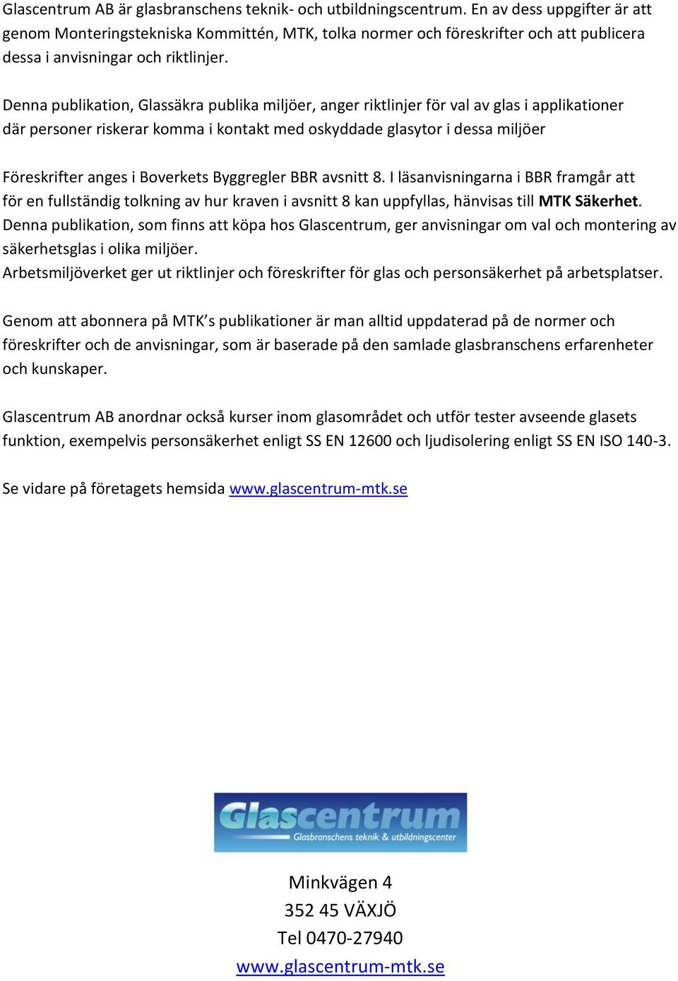 Denna publikation, Glassäkra publika miljöer, anger riktlinjer för val av glas i applikationer där personer riskerar komma i kontakt med oskyddade glasytor i dessa miljöer Föreskrifter anges i