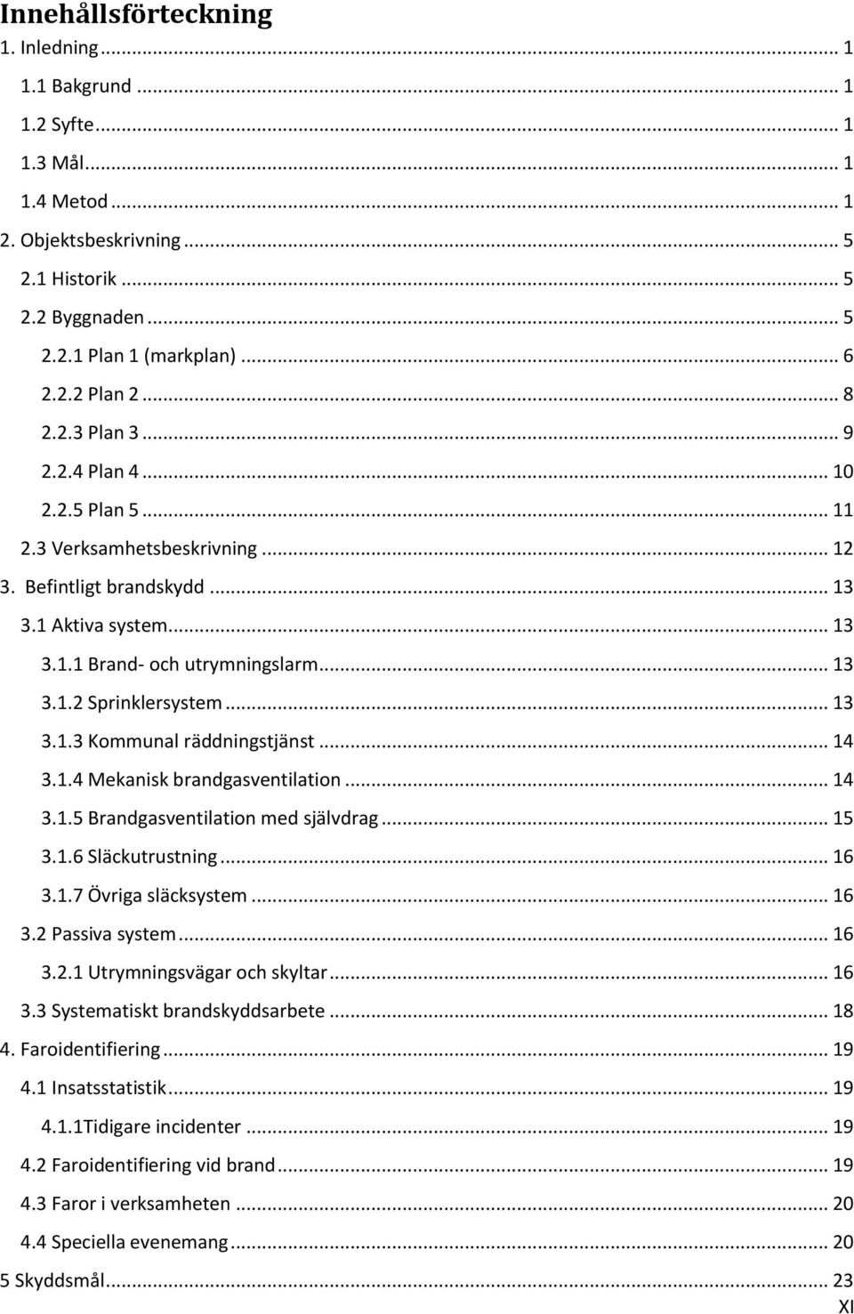 .. 13 3.1.3 Kommunal räddningstjänst... 14 3.1.4 Mekanisk brandgasventilation... 14 3.1.5 Brandgasventilation med självdrag... 15 3.1.6 Släckutrustning... 16 3.1.7 Övriga släcksystem... 16 3.2 Passiva system.