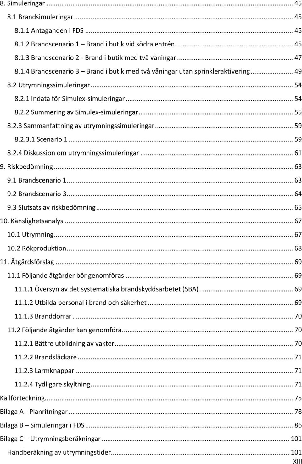 .. 55 8.2.3 Sammanfattning av utrymningssimuleringar... 59 8.2.3.1 Scenario 1... 59 8.2.4 Diskussion om utrymningssimuleringar... 61 9. Riskbedömning... 63 9.1 Brandscenario 1... 63 9.2 Brandscenario 3.