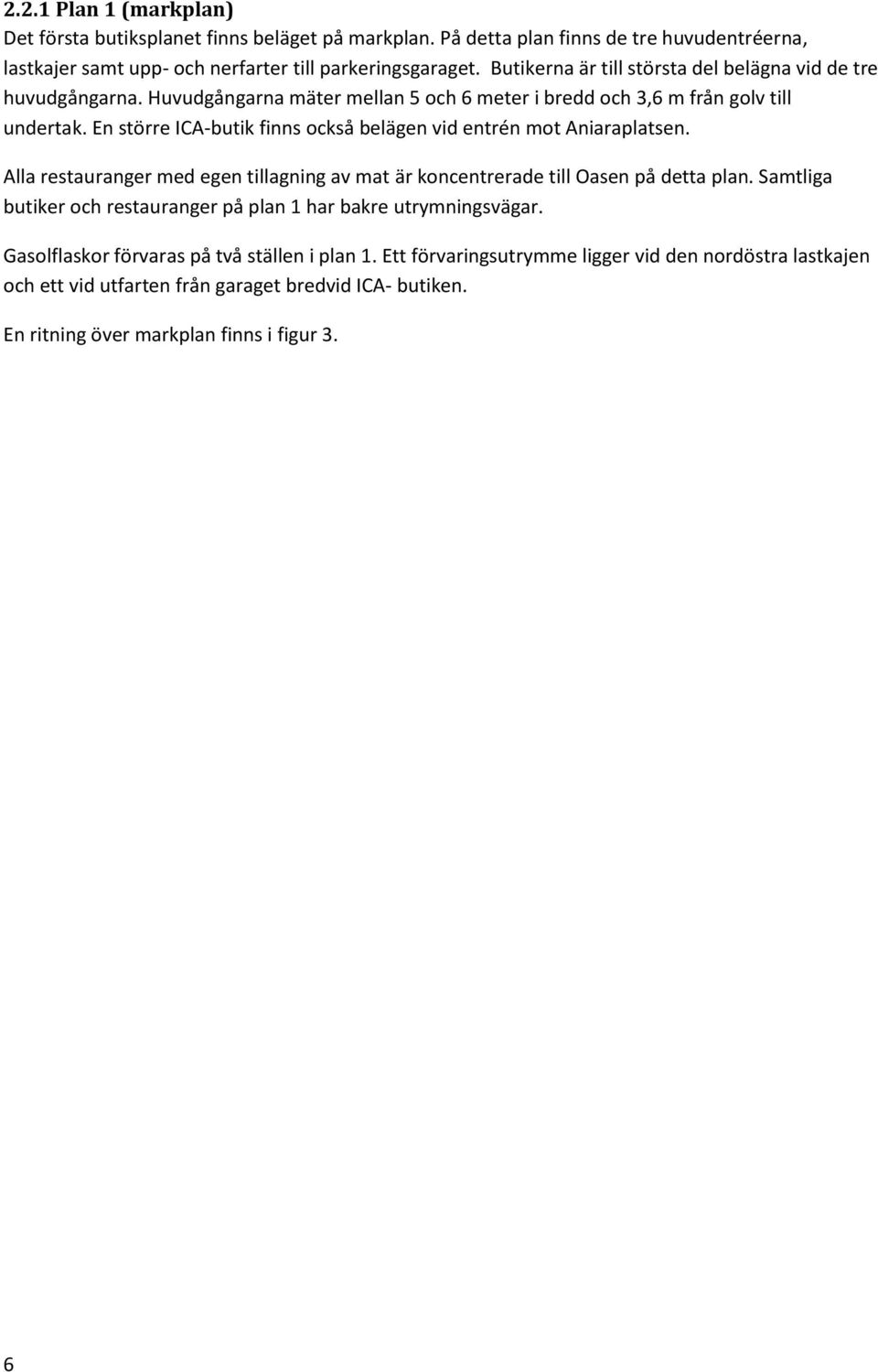 En större ICA-butik finns också belägen vid entrén mot Aniaraplatsen. Alla restauranger med egen tillagning av mat är koncentrerade till Oasen på detta plan.