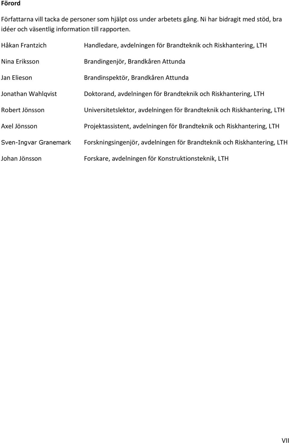 LTH Brandingenjör, Brandkåren Attunda Brandinspektör, Brandkåren Attunda Doktorand, avdelningen för Brandteknik och Riskhantering, LTH Universitetslektor, avdelningen för Brandteknik