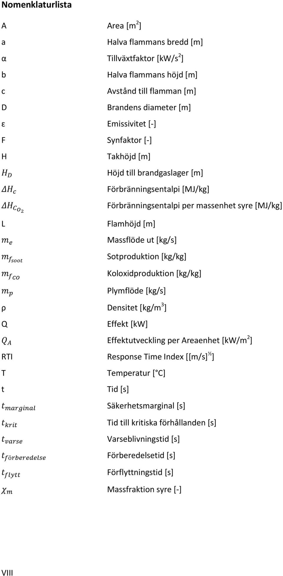 ut [kg/s] Sotproduktion [kg/kg] Koloxidproduktion [kg/kg] Plymflöde [kg/s] ρ Densitet [kg/m 3 ] Q Effekt [kw] Effektutveckling per Areaenhet [kw/m 2 ] RTI Response Time Index