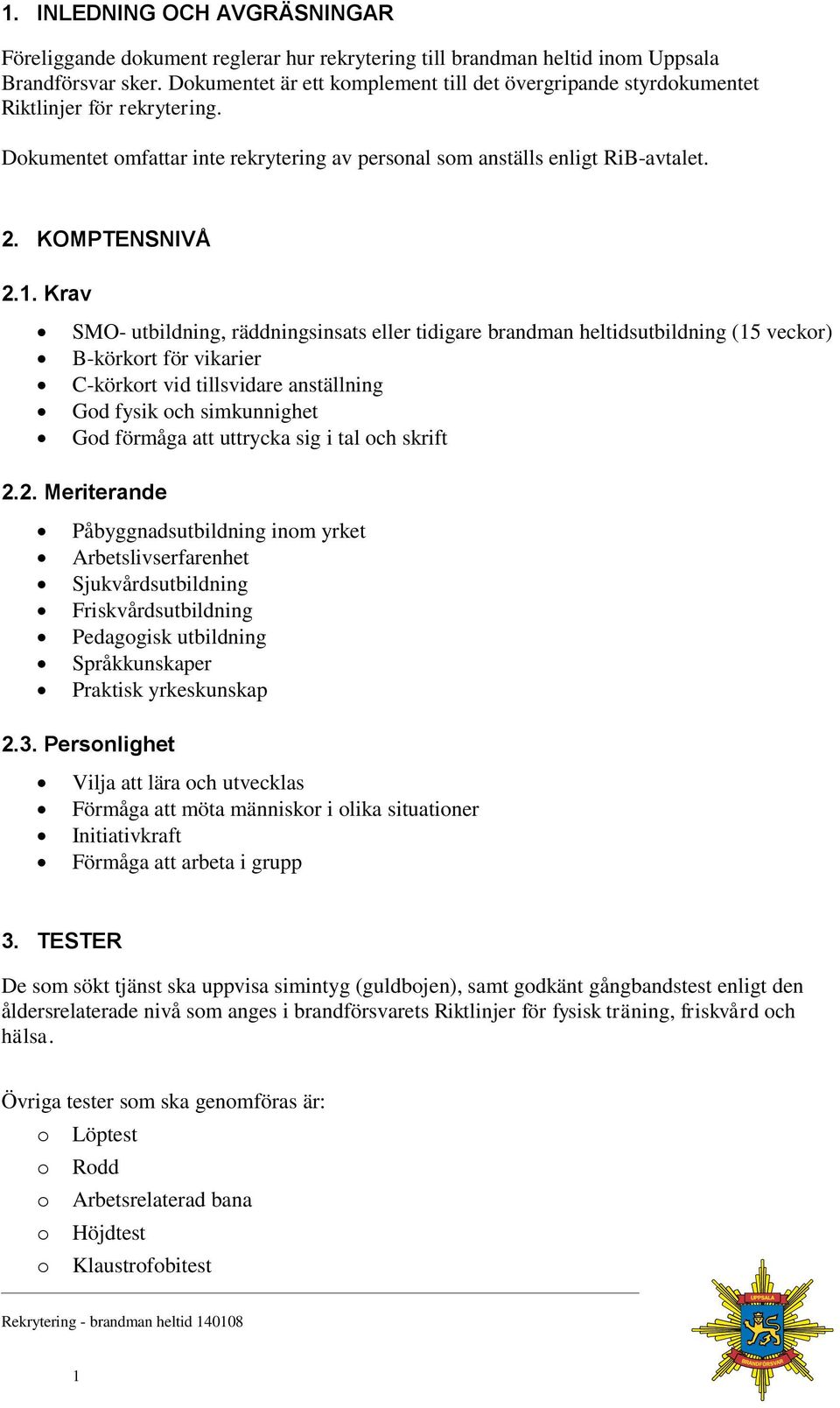 Krav SMO- utbildning, räddningsinsats eller tidigare brandman heltidsutbildning (15 veckor) B-körkort för vikarier C-körkort vid tillsvidare anställning God fysik och simkunnighet God förmåga att