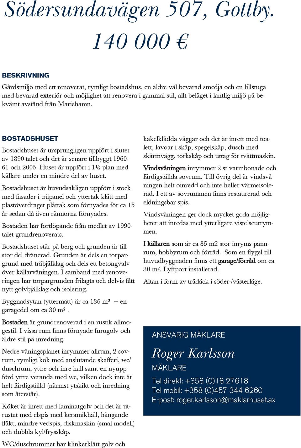 lantlig miljö på bekvämt avstånd från Mariehamn. BOSTADSHUSET Bostadshuset är ursprungligen uppfört i slutet av 1890-talet och det är senare tillbyggt 1960-61 och 2005.