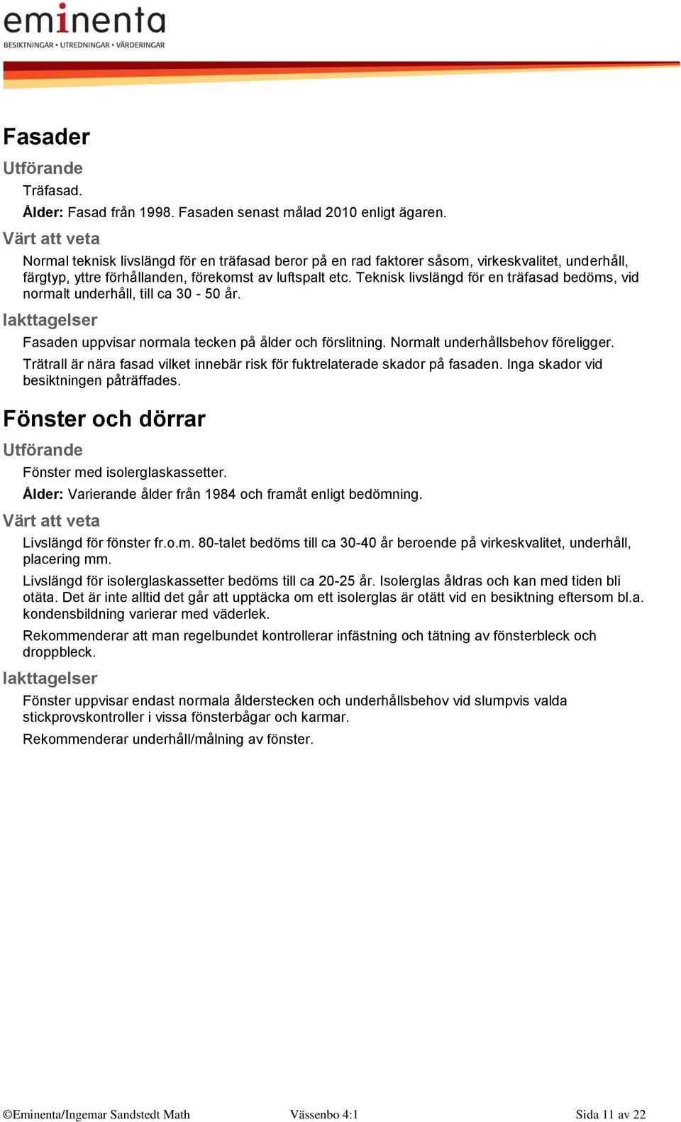 Teknisk livslängd för en träfasad bedöms, vid normalt underhåll, till ca 30-50 år. Fasaden uppvisar normala tecken på ålder och förslitning. Normalt underhållsbehov föreligger.