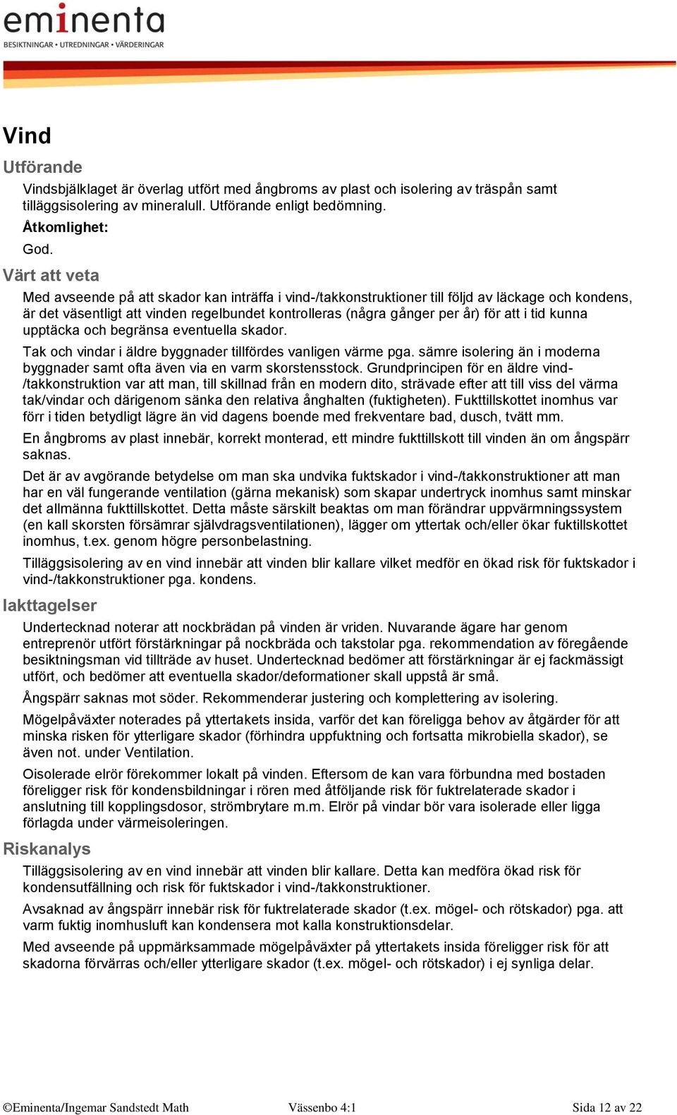 upptäcka och begränsa eventuella skador. Tak och vindar i äldre byggnader tillfördes vanligen värme pga. sämre isolering än i moderna byggnader samt ofta även via en varm skorstensstock.