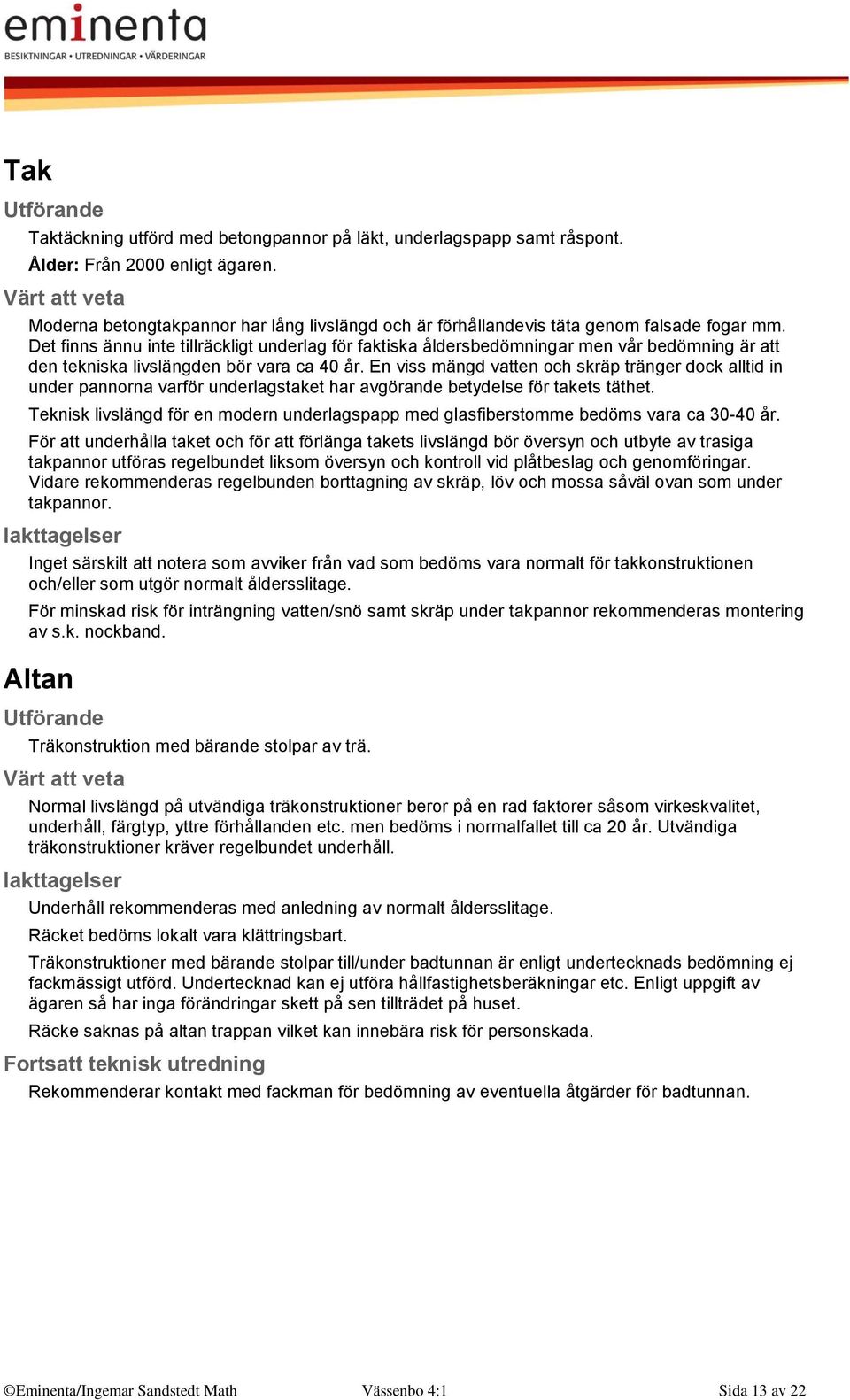 Det finns ännu inte tillräckligt underlag för faktiska åldersbedömningar men vår bedömning är att den tekniska livslängden bör vara ca 40 år.