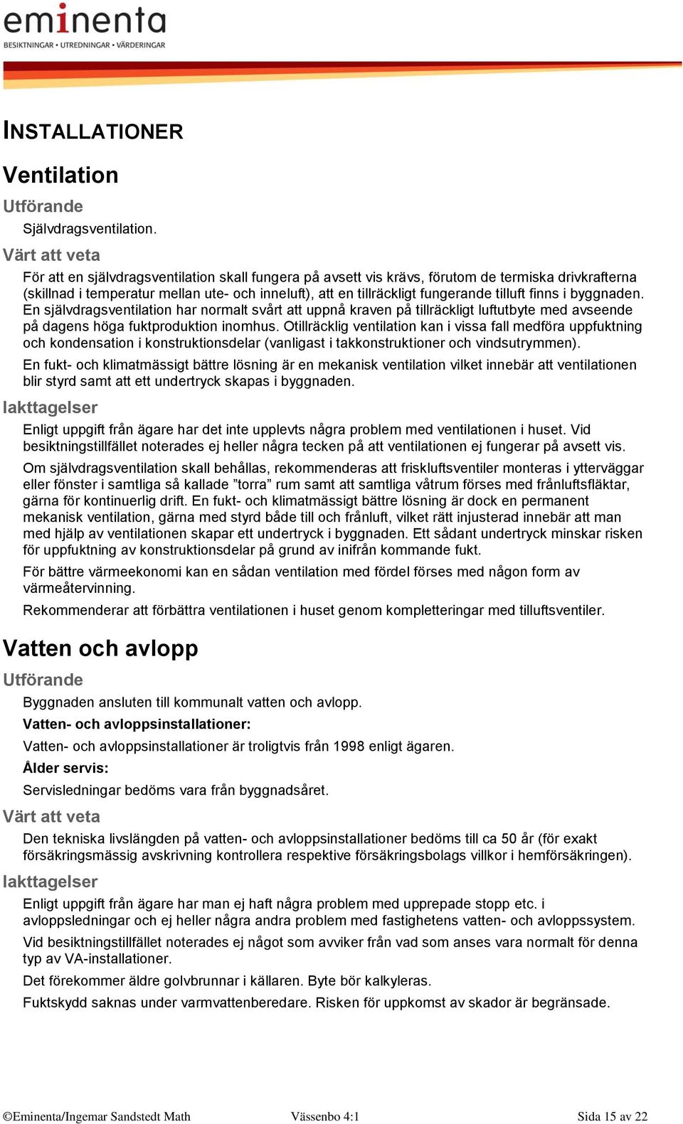 byggnaden. En självdragsventilation har normalt svårt att uppnå kraven på tillräckligt luftutbyte med avseende på dagens höga fuktproduktion inomhus.