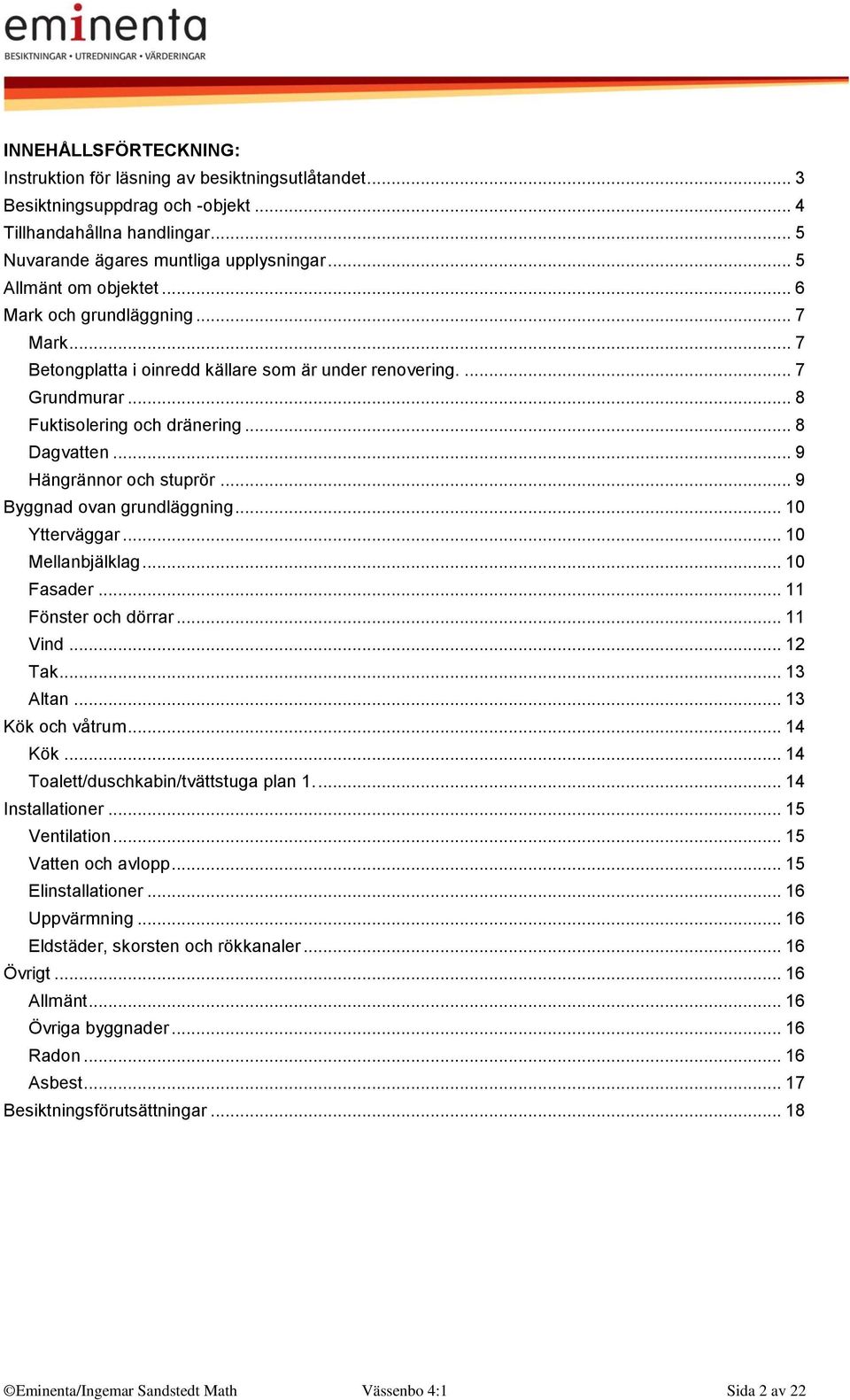 .. 9 Hängrännor och stuprör... 9 Byggnad ovan grundläggning... 10 Ytterväggar... 10 Mellanbjälklag... 10 Fasader... 11 Fönster och dörrar... 11 Vind... 12 Tak... 13 Altan... 13 Kök och våtrum... 14 Kök.
