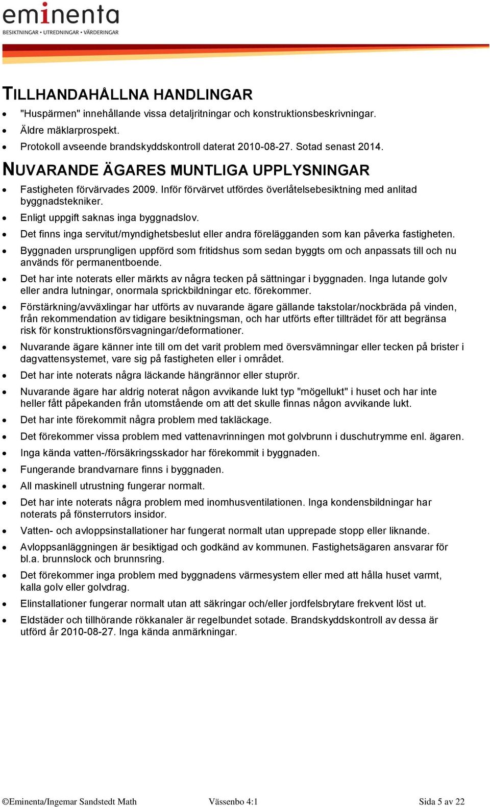 Enligt uppgift saknas inga byggnadslov. Det finns inga servitut/myndighetsbeslut eller andra förelägganden som kan påverka fastigheten.