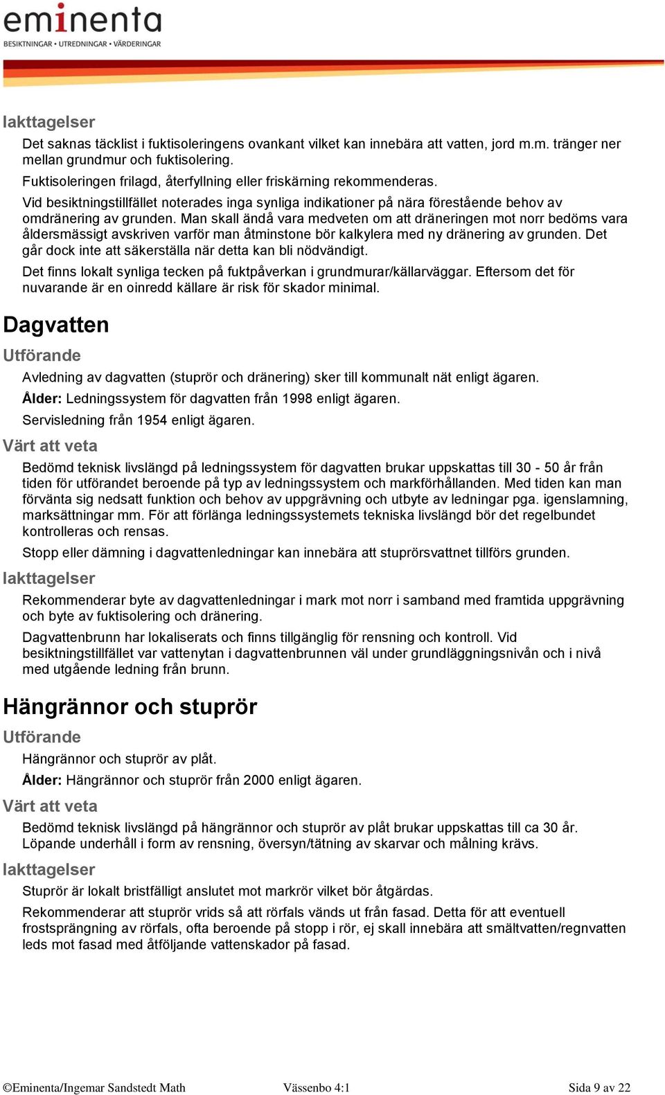 Man skall ändå vara medveten om att dräneringen mot norr bedöms vara åldersmässigt avskriven varför man åtminstone bör kalkylera med ny dränering av grunden.
