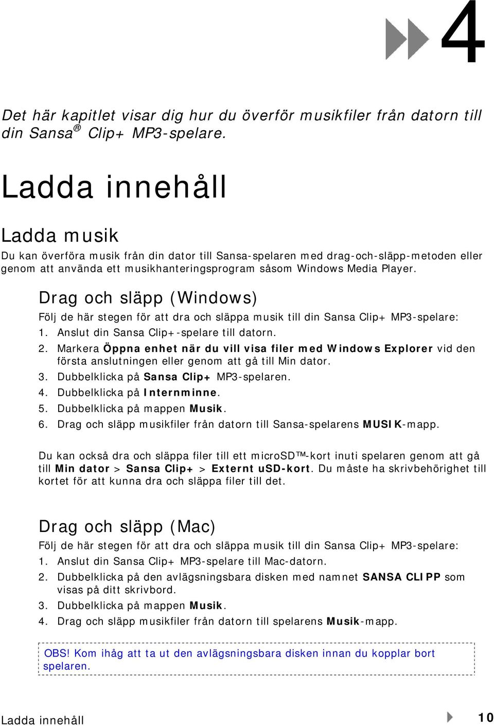 Drag och släpp (Windows) Följ de här stegen för att dra och släppa musik till din Sansa Clip+ MP3-spelare: 1. Anslut din Sansa Clip+-spelare till datorn. 2.