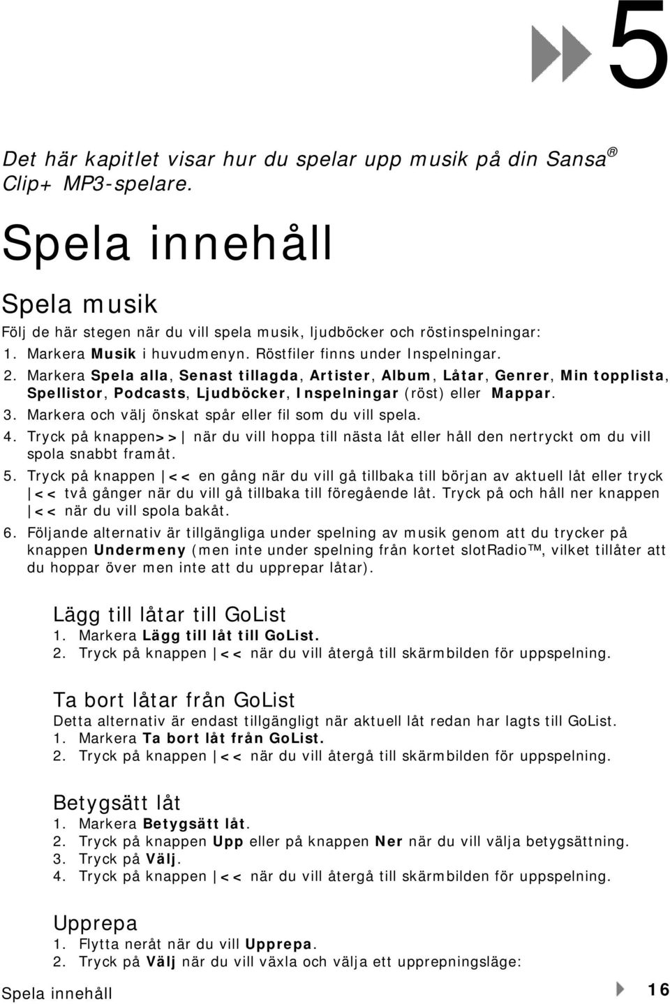 Markera Spela alla, Senast tillagda, Artister, Album, Låtar, Genrer, Min topplista, Spellistor, Podcasts, Ljudböcker, Inspelningar (röst) eller Mappar. 3.