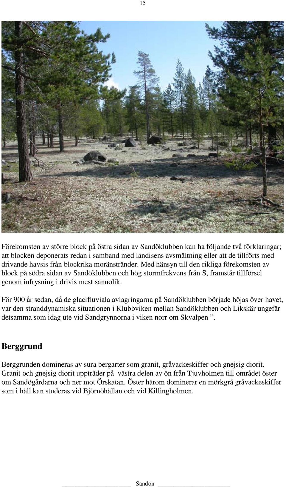 Med hänsyn till den rikliga förekomsten av block på södra sidan av Sandöklubben och hög stormfrekvens från S, framstår tillförsel genom infrysning i drivis mest sannolik.