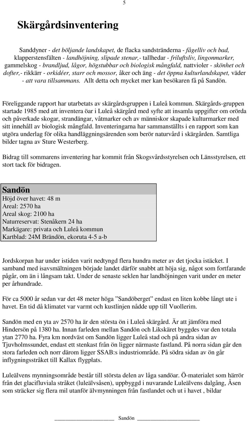 tillsammans. Allt detta och mycket mer kan besökaren få på Sandön. Föreliggande rapport har utarbetats av skärgårdsgruppen i Luleå kommun.
