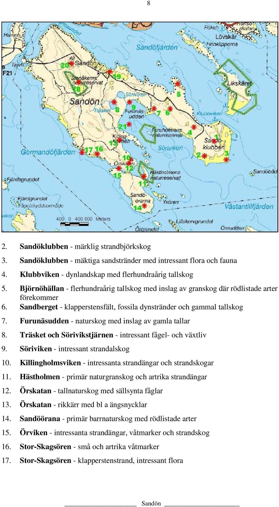 Furunäsudden - naturskog med inslag av gamla tallar 8. Träsket och Sörivikstjärnen - intressant fågel- och växtliv 9. Söriviken - intressant strandalskog 10.