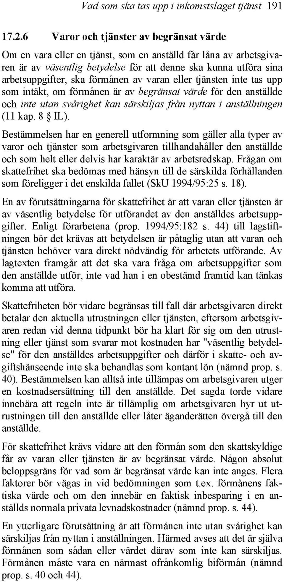 förmånen av varan eller tjänsten inte tas upp som intäkt, om förmånen är av begränsat värde för den anställde och inte utan svårighet kan särskiljas från nyttan i anställningen (11 kap. 8 IL).