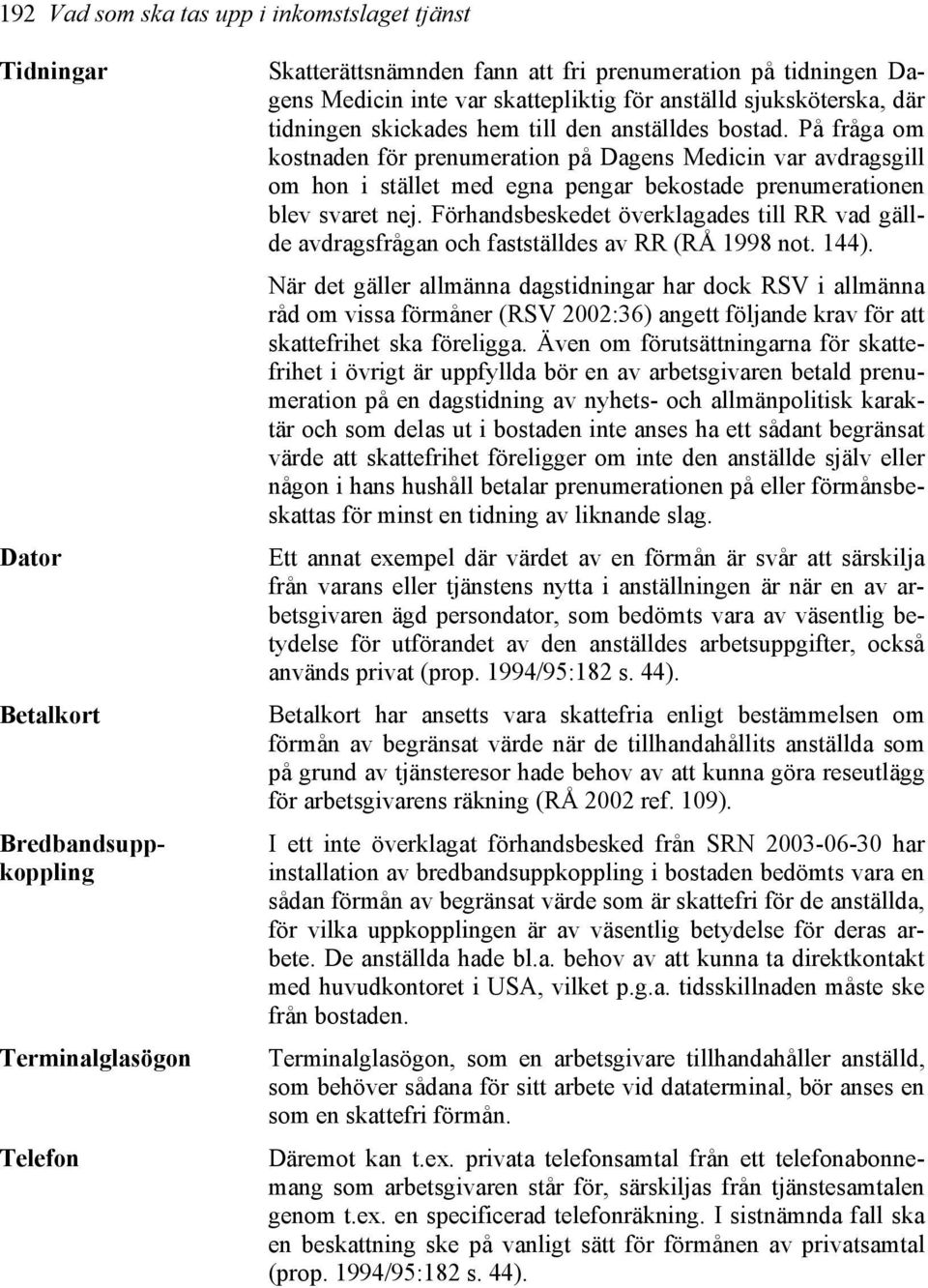 På fråga om kostnaden för prenumeration på Dagens Medicin var avdragsgill om hon i stället med egna pengar bekostade prenumerationen blev svaret nej.