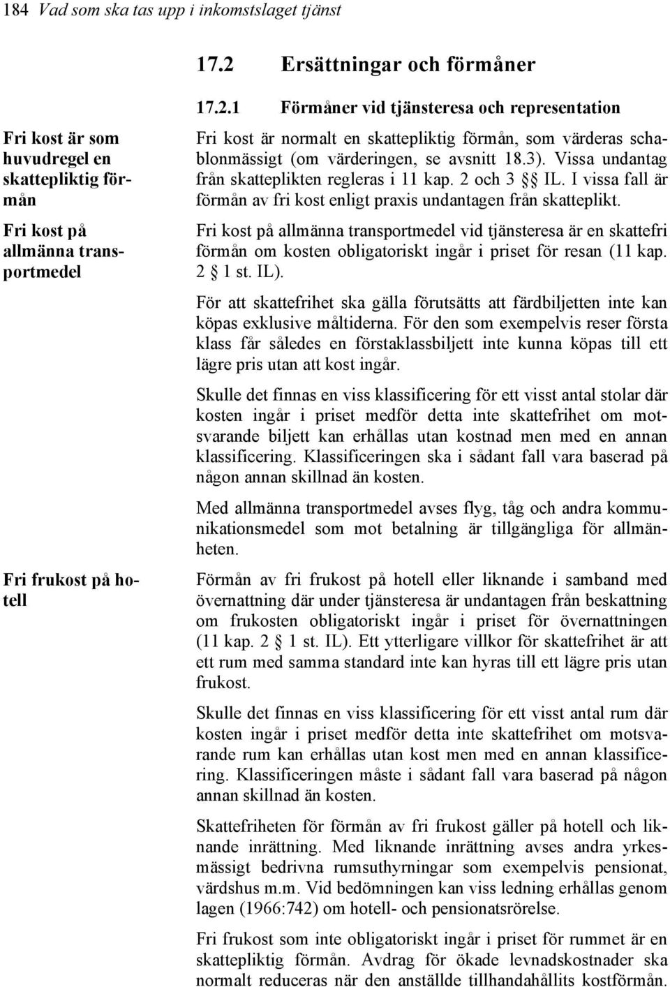 1 Förmåner vid tjänsteresa och representation Fri kost är normalt en skattepliktig förmån, som värderas schablonmässigt (om värderingen, se avsnitt 18.3).