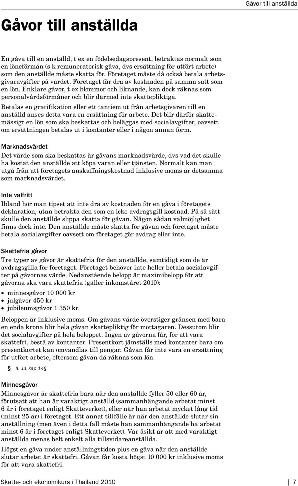 Enklare gåvor, t ex blommor och liknande, kan dock räknas som personalvårdsförmåner och blir därmed inte skattepliktiga.