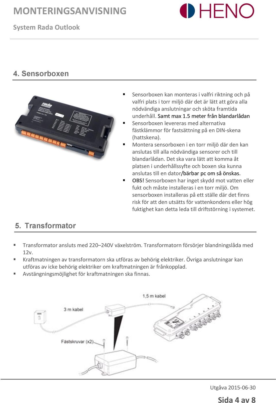 Montera sensorboxen i en torr miljö där den kan anslutas till alla nödvändiga sensorer och till blandarlådan.