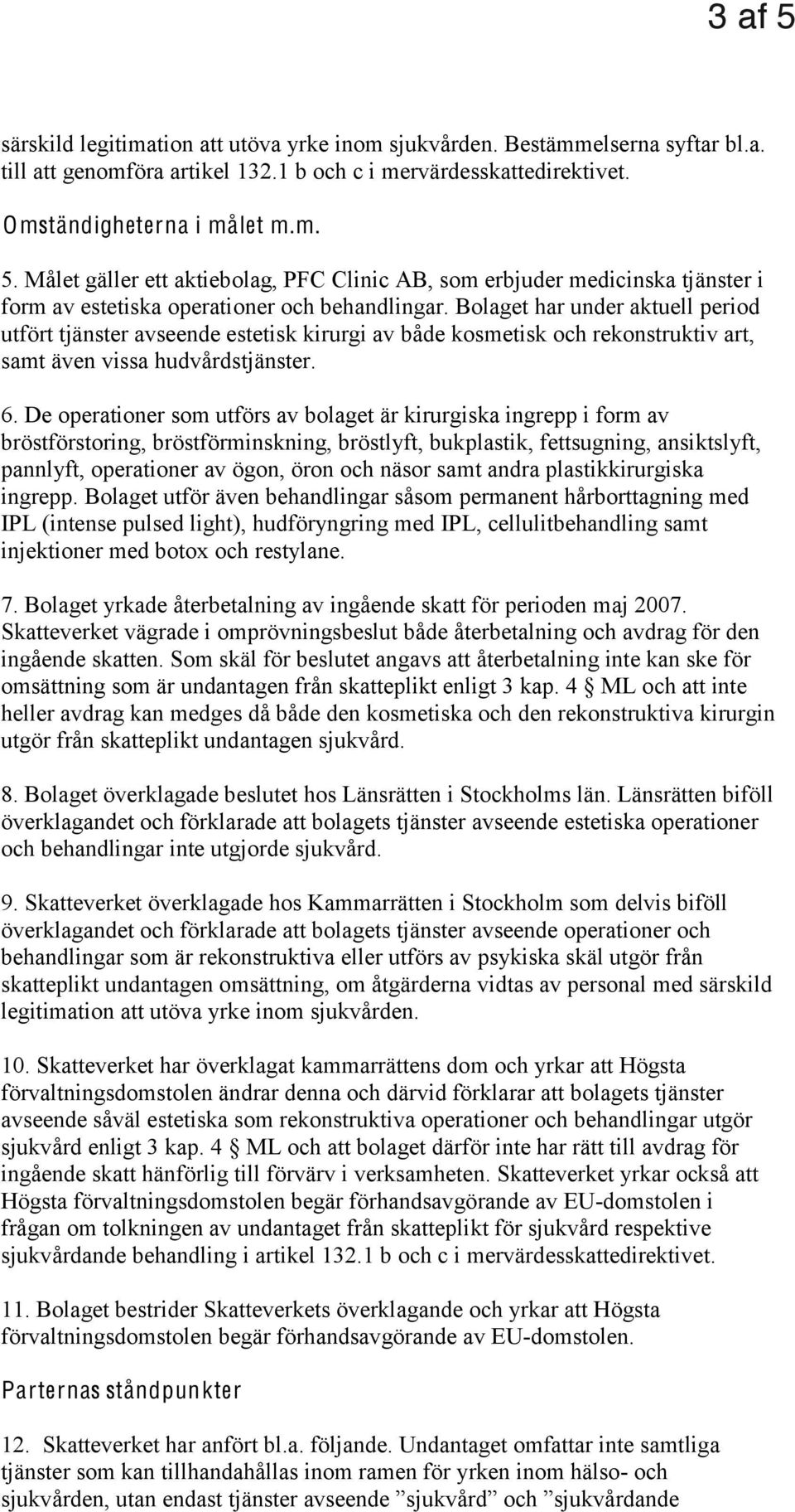 Bolaget har under aktuell period utfört tjänster avseende estetisk kirurgi av både kosmetisk och rekonstruktiv art, samt även vissa hudvårdstjänster. 6.