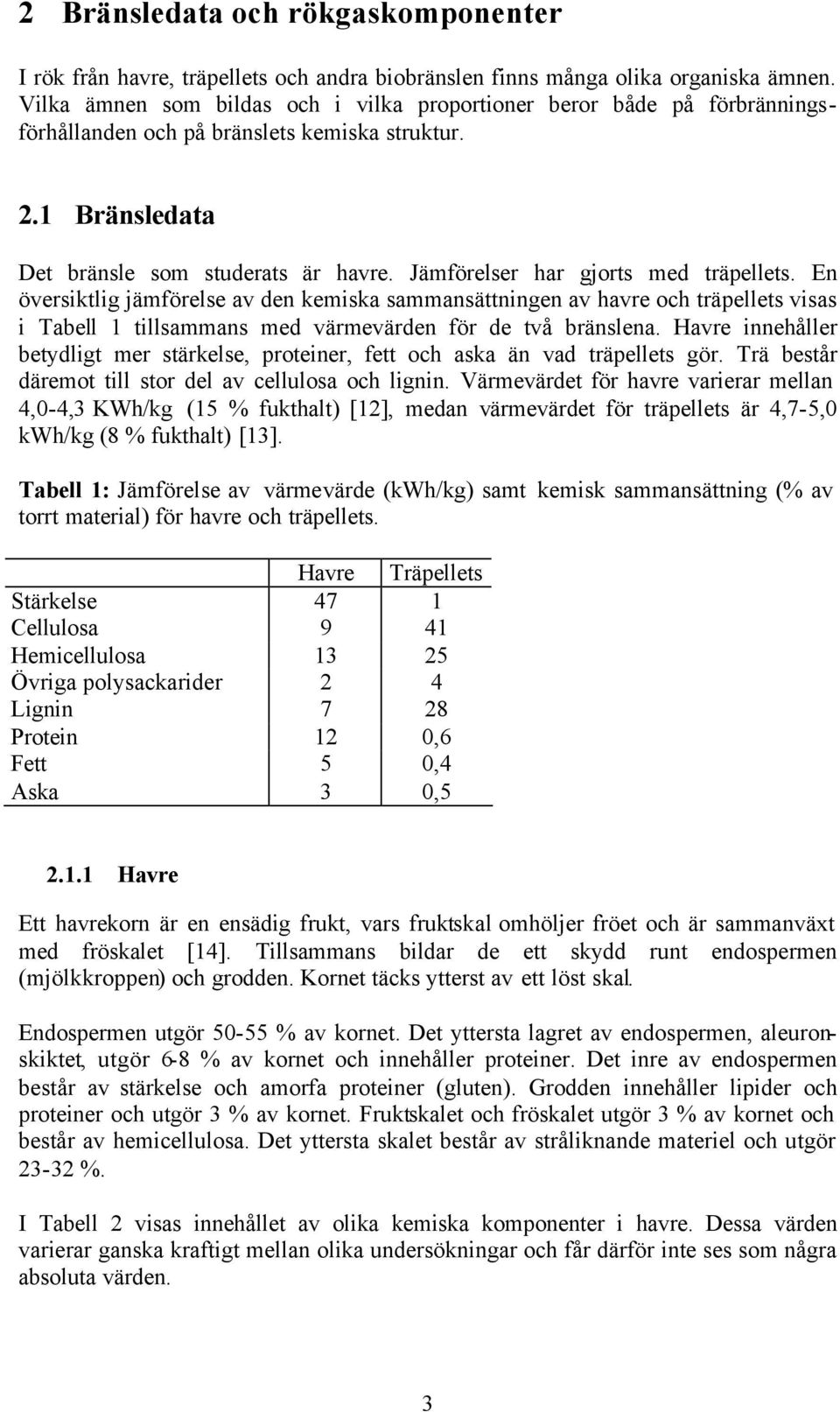 Jämförelser har gjorts med träpellets. En översiktlig jämförelse av den kemiska sammansättningen av havre och träpellets visas i Tabell 1 tillsammans med värmevärden för de två bränslena.