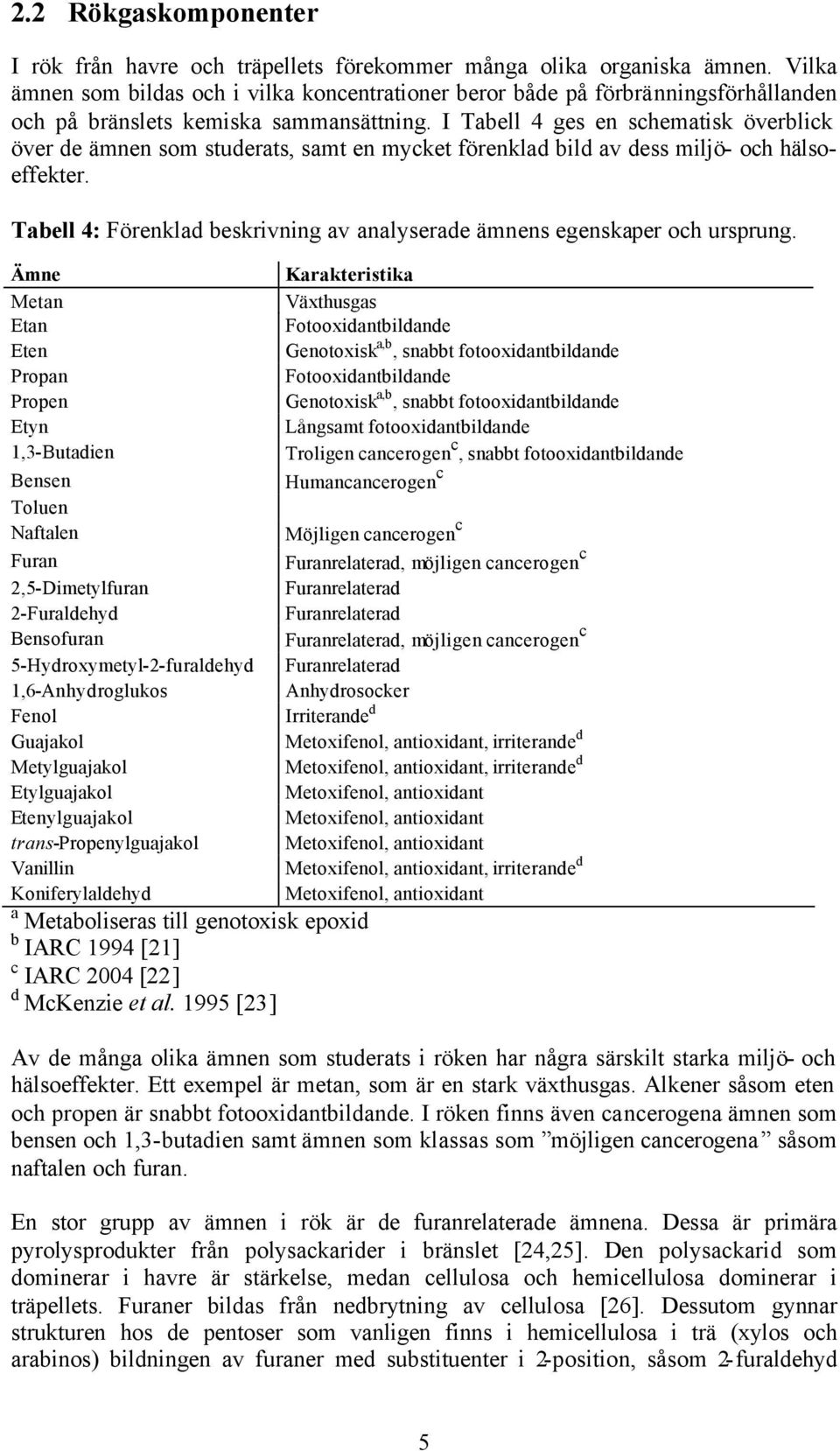 I Tabell 4 ges en schematisk överblick över de ämnen som studerats, samt en mycket förenklad bild av dess miljö- och hälsoeffekter.