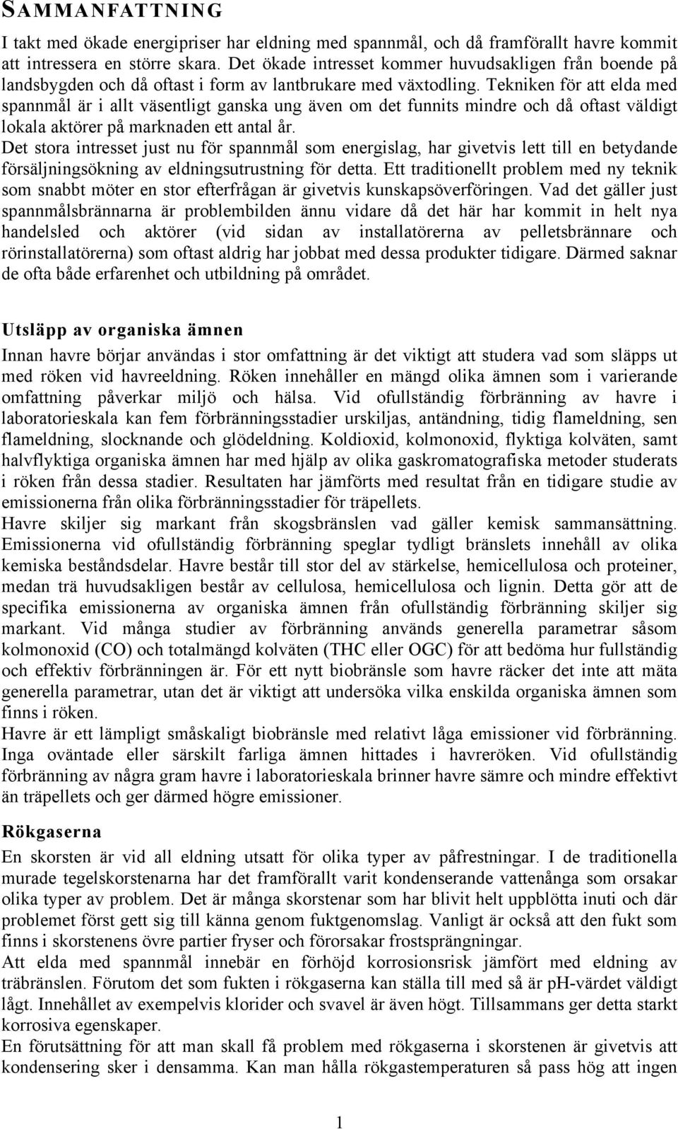 Tekniken för att elda med spannmål är i allt väsentligt ganska ung även om det funnits mindre och då oftast väldigt lokala aktörer på marknaden ett antal år.