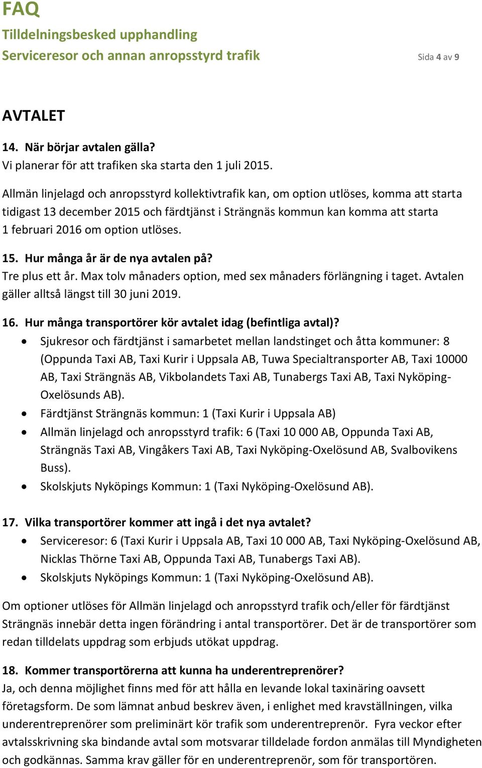 utlöses. 15. Hur många år är de nya avtalen på? Tre plus ett år. Max tolv månaders option, med sex månaders förlängning i taget. Avtalen gäller alltså längst till 30 juni 2019. 16.