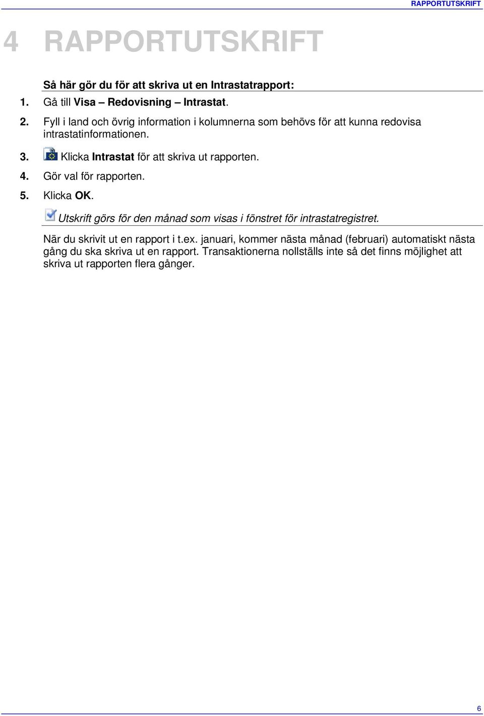 4. Gör val för rapporten. 5. Klicka OK. Utskrift görs för den månad som visas i fönstret för intrastatregistret. När du skrivit ut en rapport i t.ex.