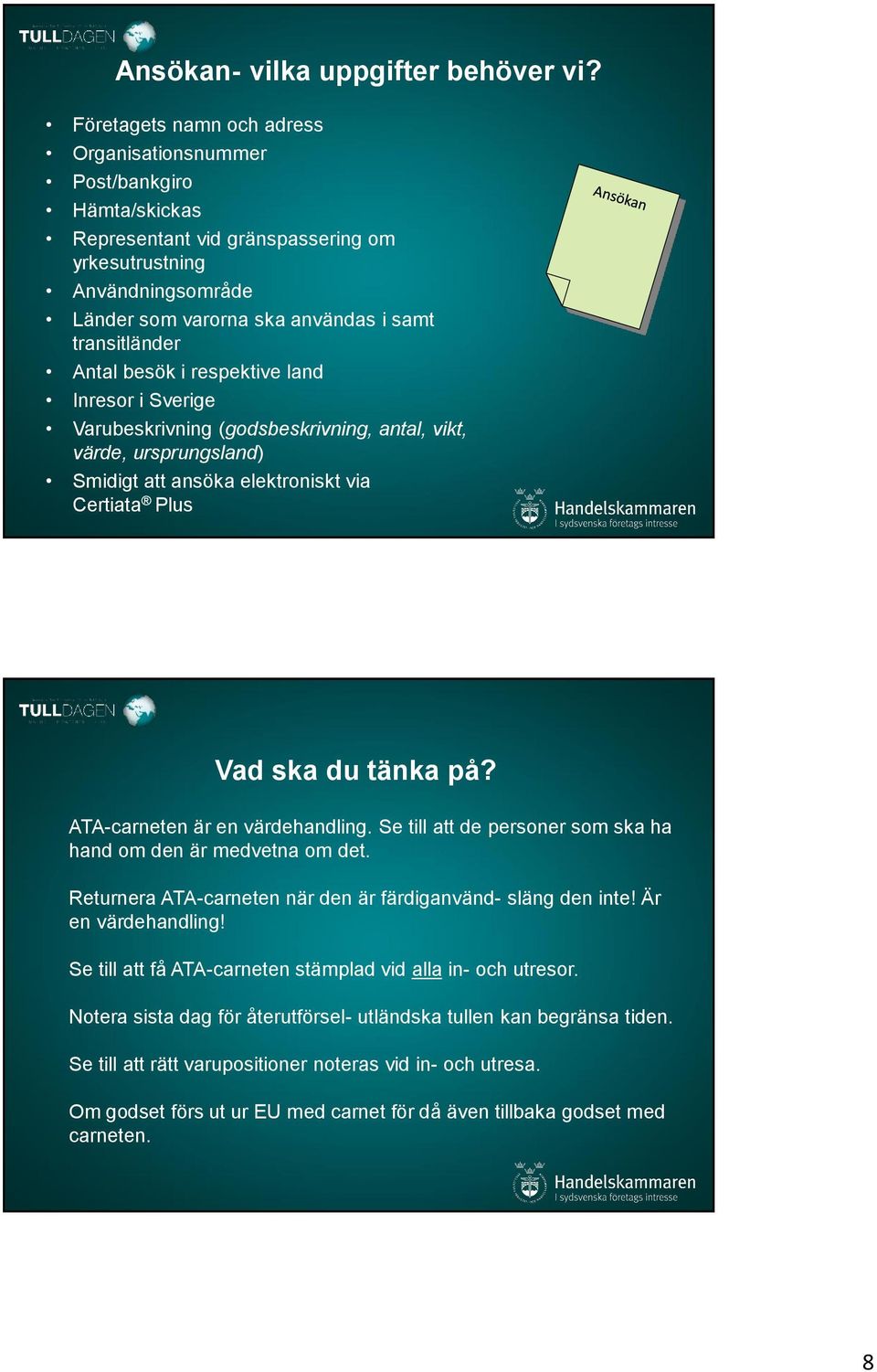 Antal besök i respektive land Inresor i Sverige Varubeskrivning (godsbeskrivning, antal, vikt, värde, ursprungsland) Smidigt att ansöka elektroniskt via Certiata Plus Vad ska du tänka på?