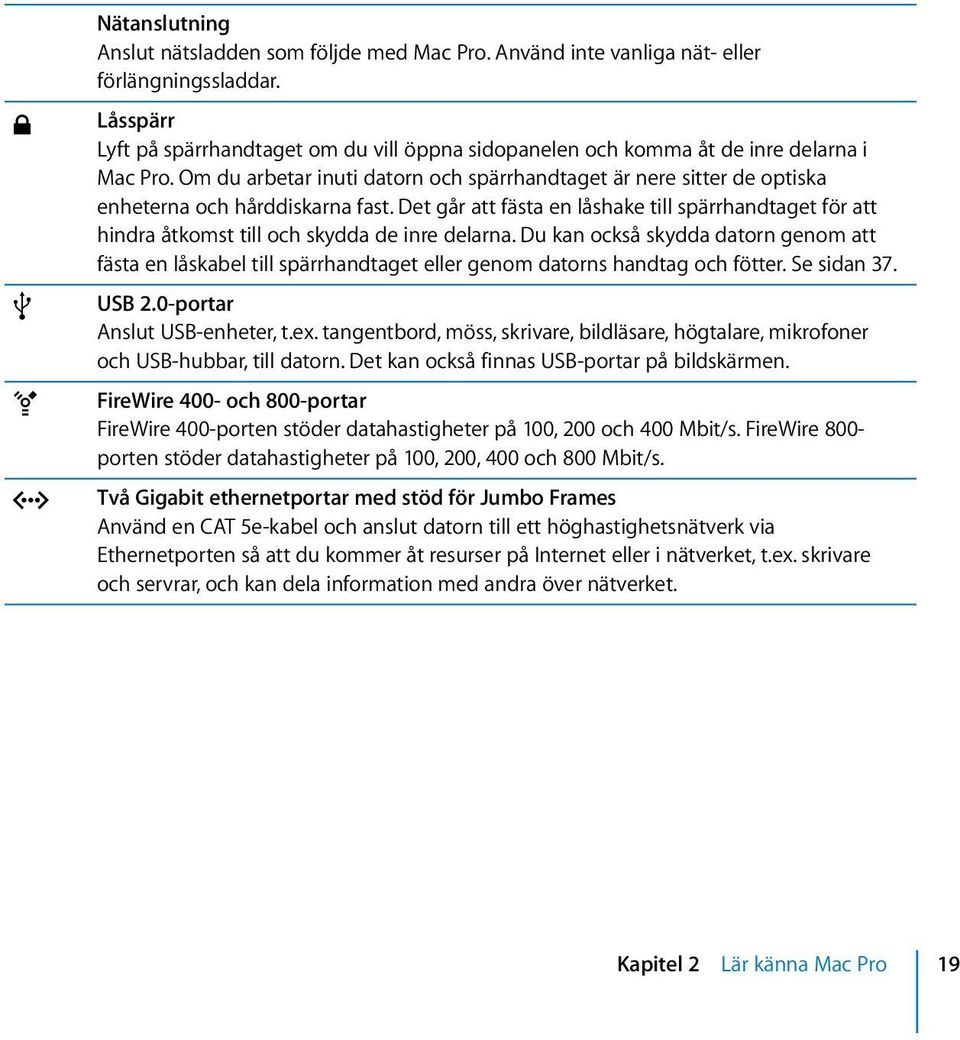 Om du arbetar inuti datorn och spärrhandtaget är nere sitter de optiska enheterna och hårddiskarna fast.