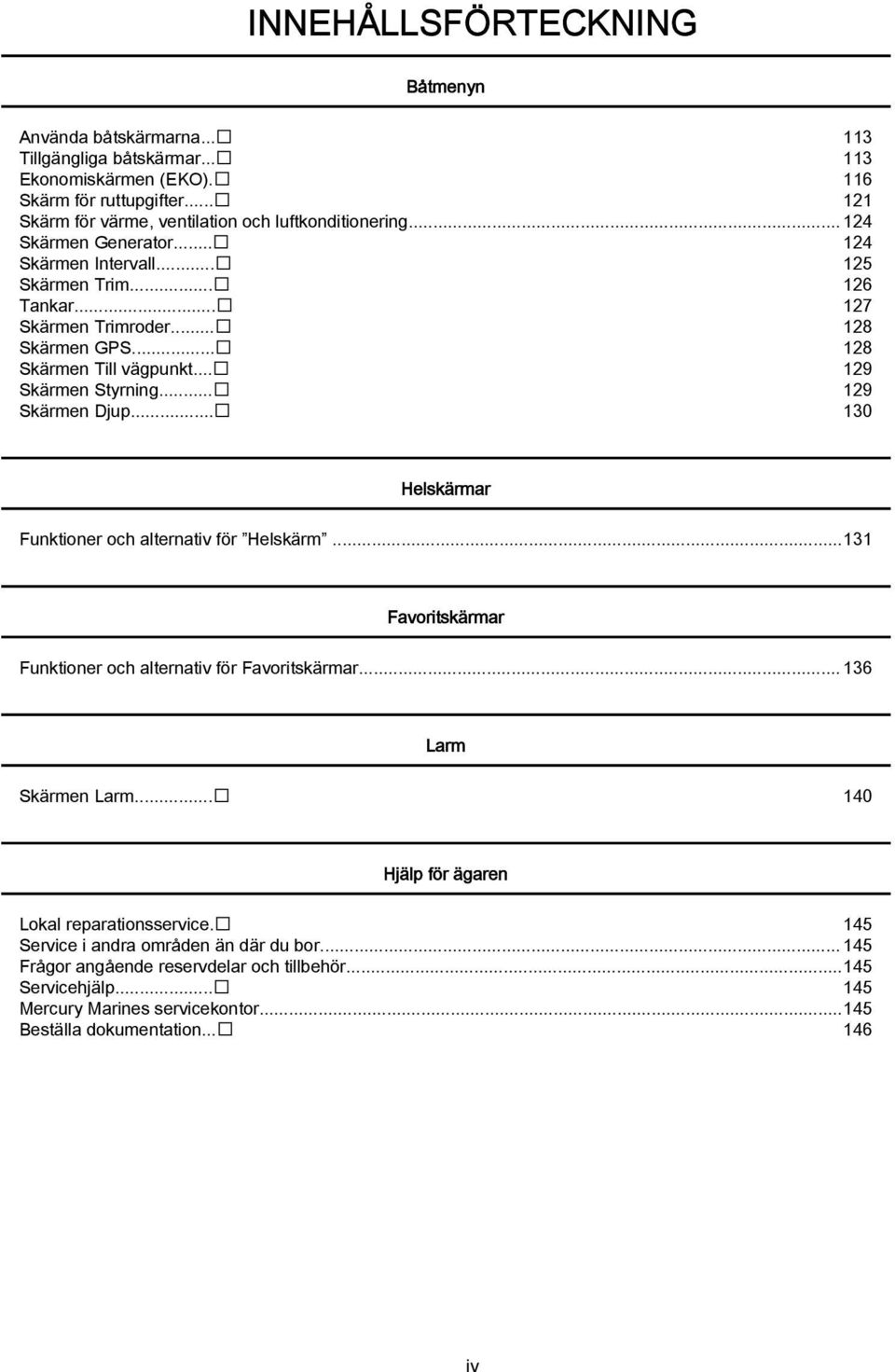 .. 129 Skärmen Djup... 130 Helskärmar Funktioner och alternativ för Helskärm...131 Favoritskärmar Funktioner och alternativ för Favoritskärmar...136 Larm Skärmen Larm.