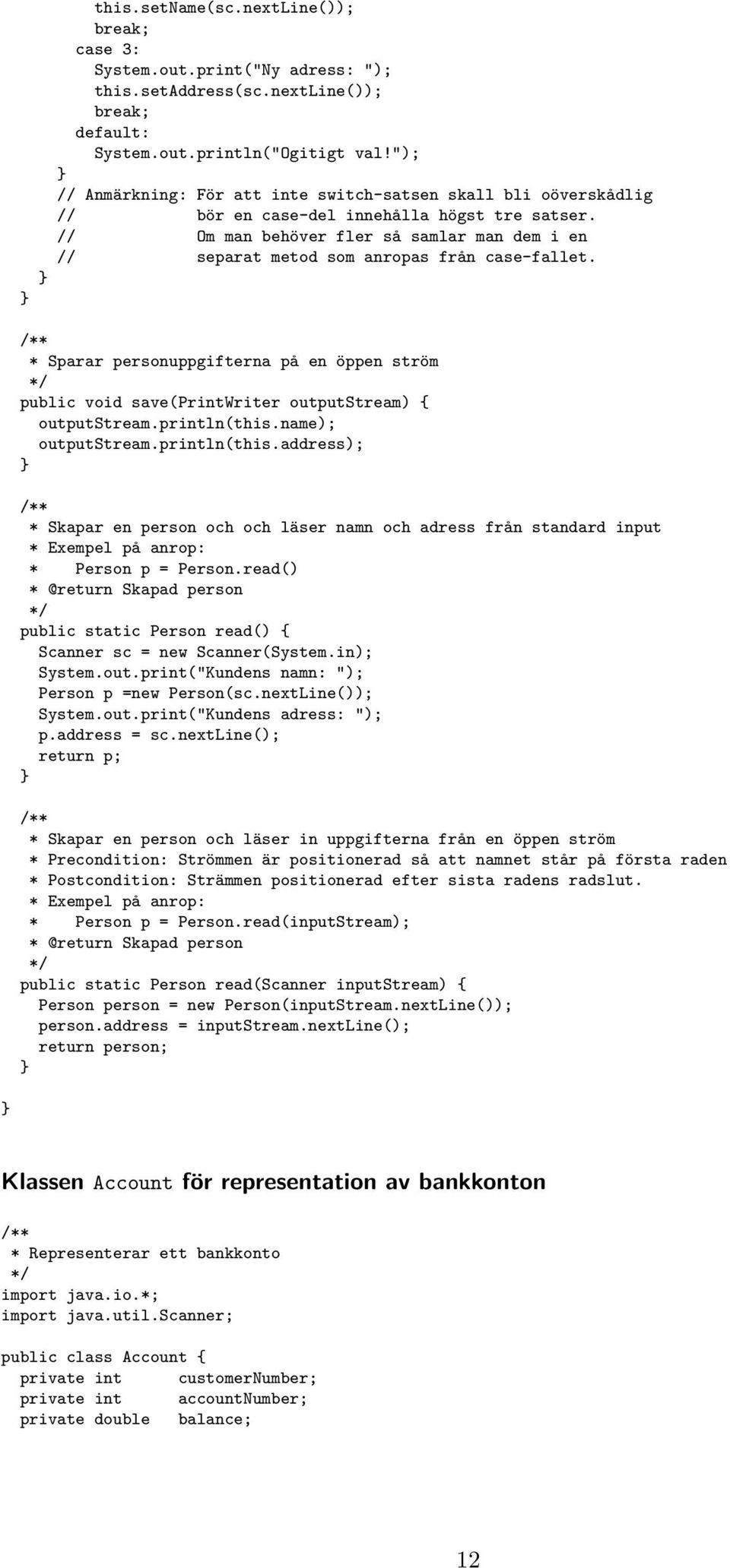 // Om man behöver fler så samlar man dem i en // separat metod som anropas från case-fallet. * Sparar personuppgifterna på en öppen ström public void save(printwriter outputstream) { outputstream.