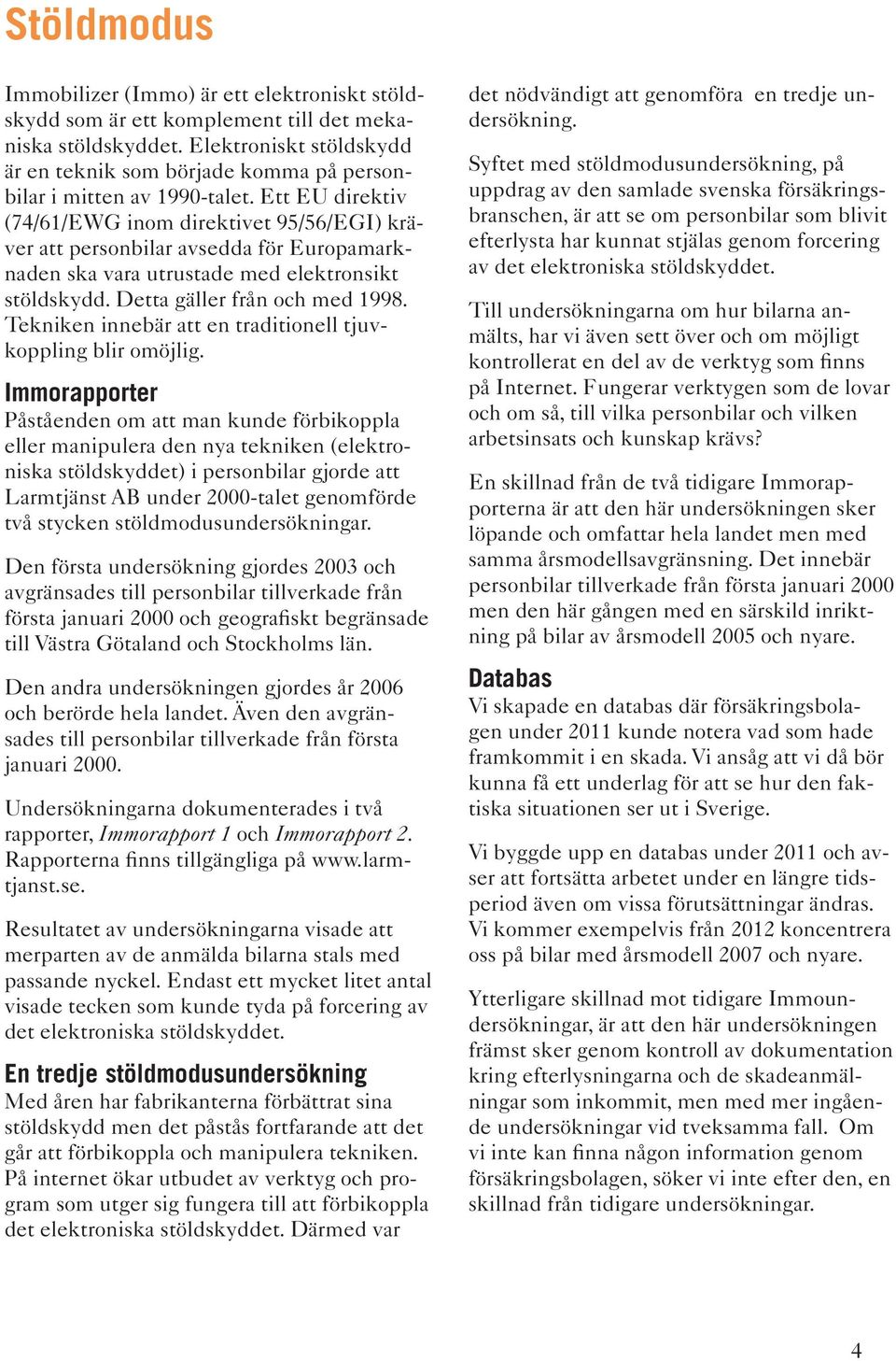 Ett EU direktiv (74/61/EWG inom direktivet 95/56/EGI) kräver att personbilar avsedda för Europamarknaden ska vara utrustade med elektronsikt stöldskydd. Detta gäller från och med 1998.