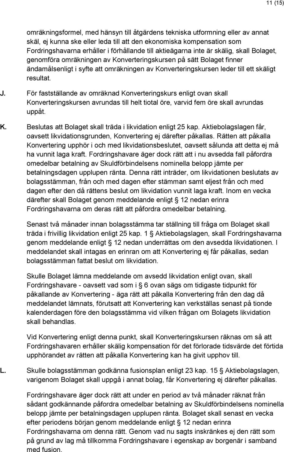 skäligt resultat. J. För fastställande av omräknad Konverteringskurs enligt ovan skall Konverteringskursen avrundas till helt tiotal öre, varvid fem öre skall avrundas uppåt. K. Beslutas att Bolaget skall träda i likvidation enligt 25 kap.