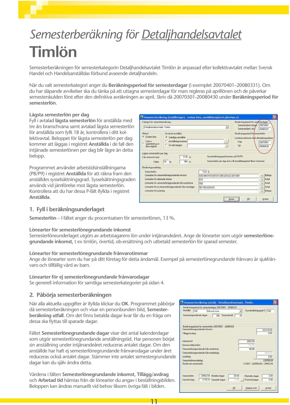 Om du har släpande avvikelser ska du tänka på att uttagna semesterdagar för mars regleras på aprillönen och de påverkar semesterskulden först efter den definitiva avräkningen av april.