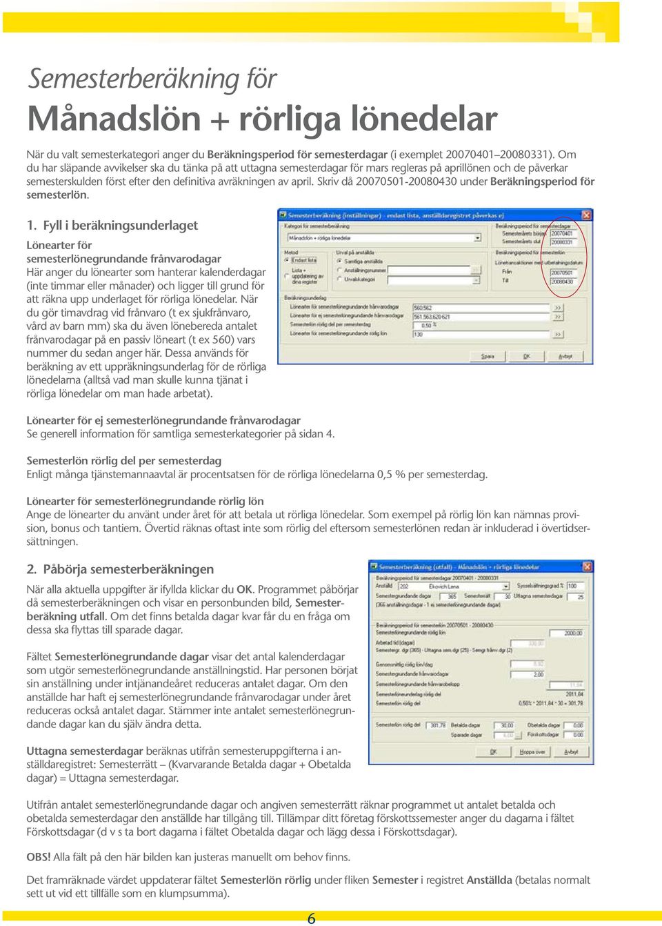 Skriv då 20070501-20080430 under Beräkningsperiod för semesterlön. 1.