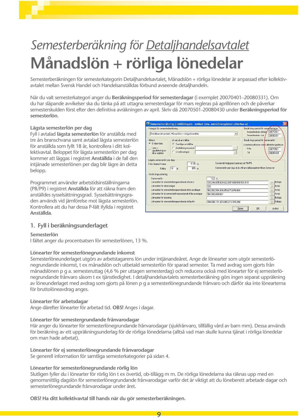 Om du har släpande avvikelser ska du tänka på att uttagna semesterdagar för mars regleras på aprillönen och de påverkar semesterskulden först efter den definitiva avräkningen av april.