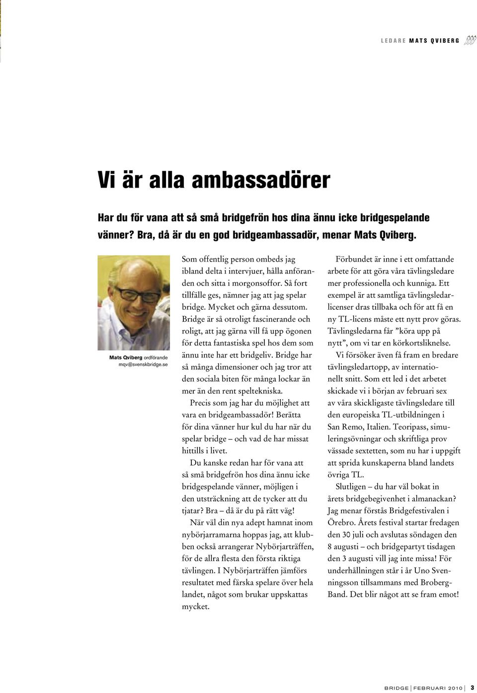 Så fort tillfälle ges, nämner jag att jag spelar bridge. Mycket och gärna dessutom.