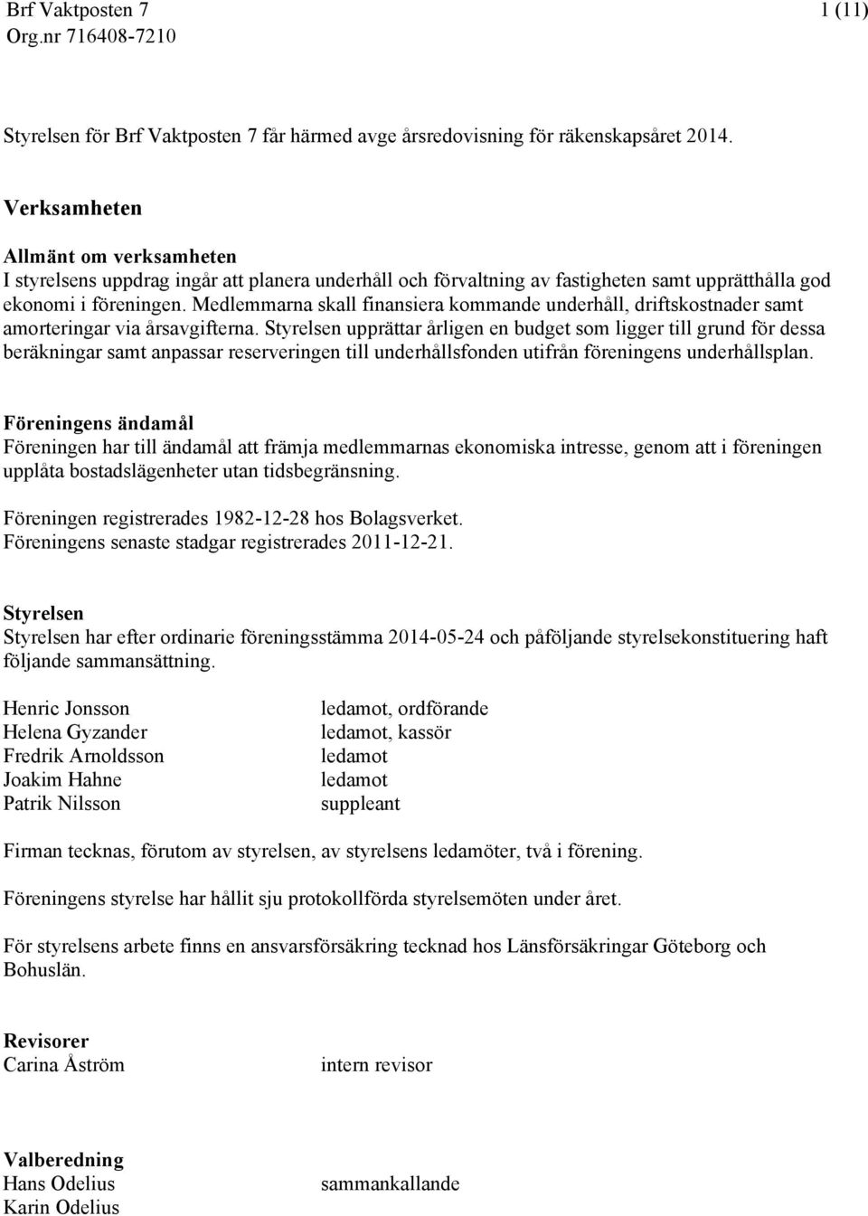 Medlemmarna skall finansiera kommande underhåll, driftskostnader samt amorteringar via årsavgifterna.