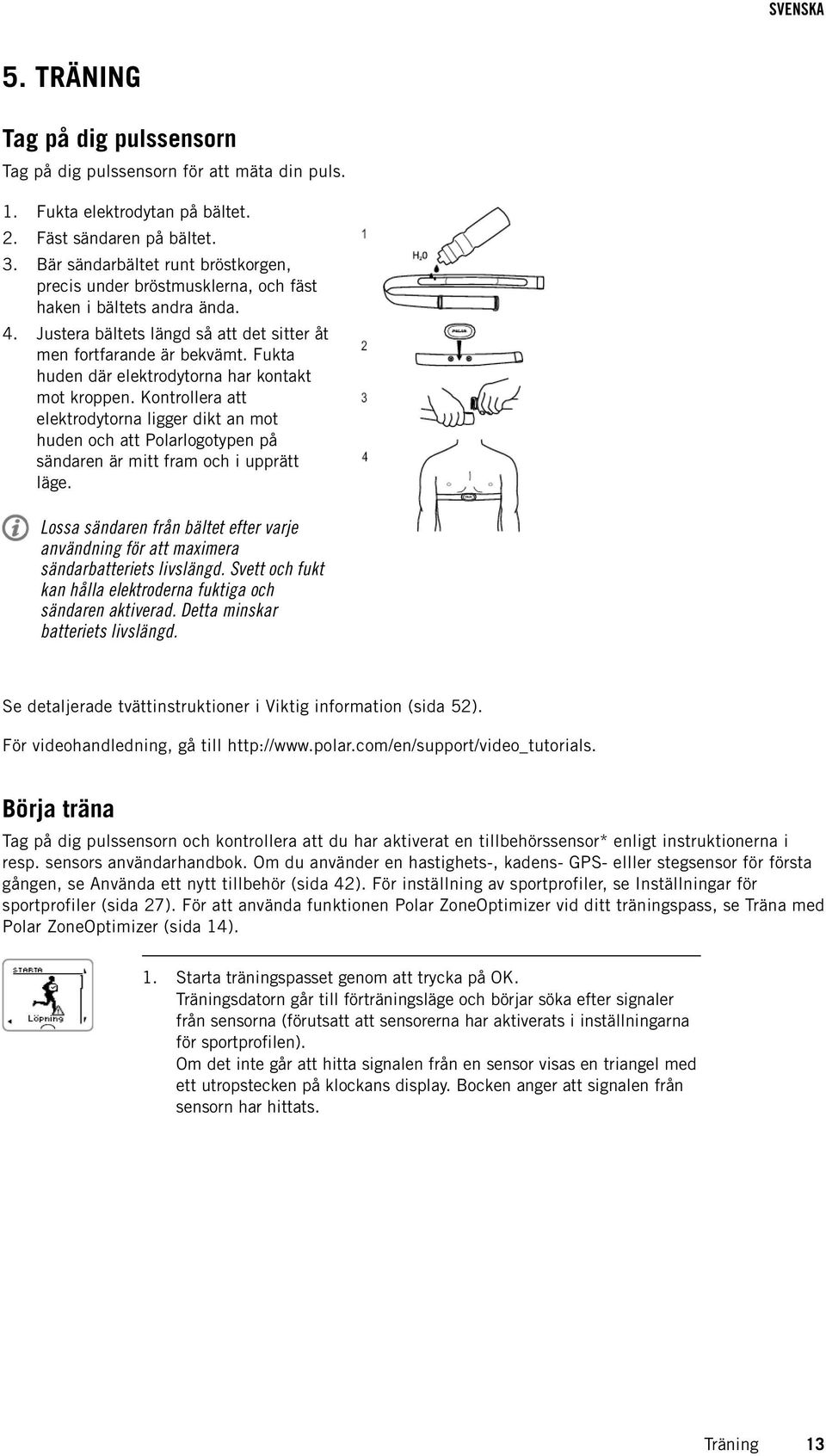 Fukta huden där elektrodytorna har kontakt mot kroppen. Kontrollera att elektrodytorna ligger dikt an mot huden och att Polarlogotypen på sändaren är mitt fram och i upprätt läge.