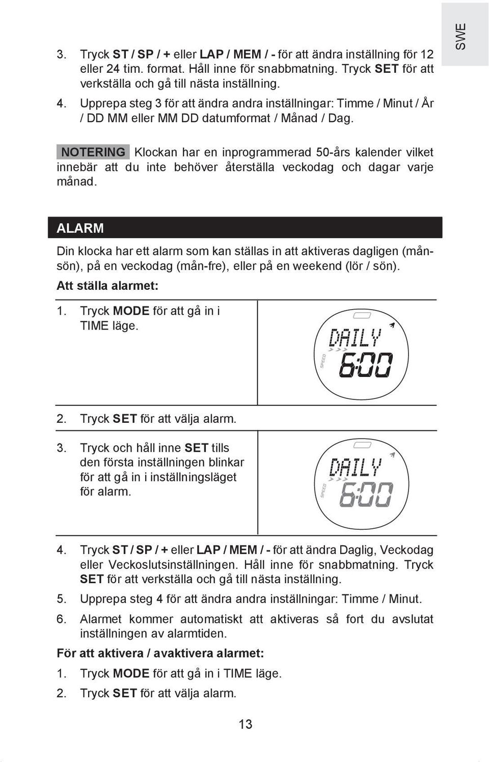 SWE NOTERING Klockan har en inprogrammerad 50-års kalender vilket innebär att du inte behöver återställa veckodag och dagar varje månad.