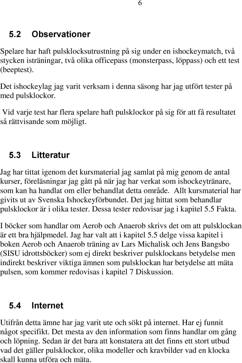 3 Litteratur Jag har tittat igenom det kursmaterial jag samlat på mig genom de antal kurser, föreläsningar jag gått på när jag har verkat som ishockeytränare, som kan ha handlat om eller behandlat