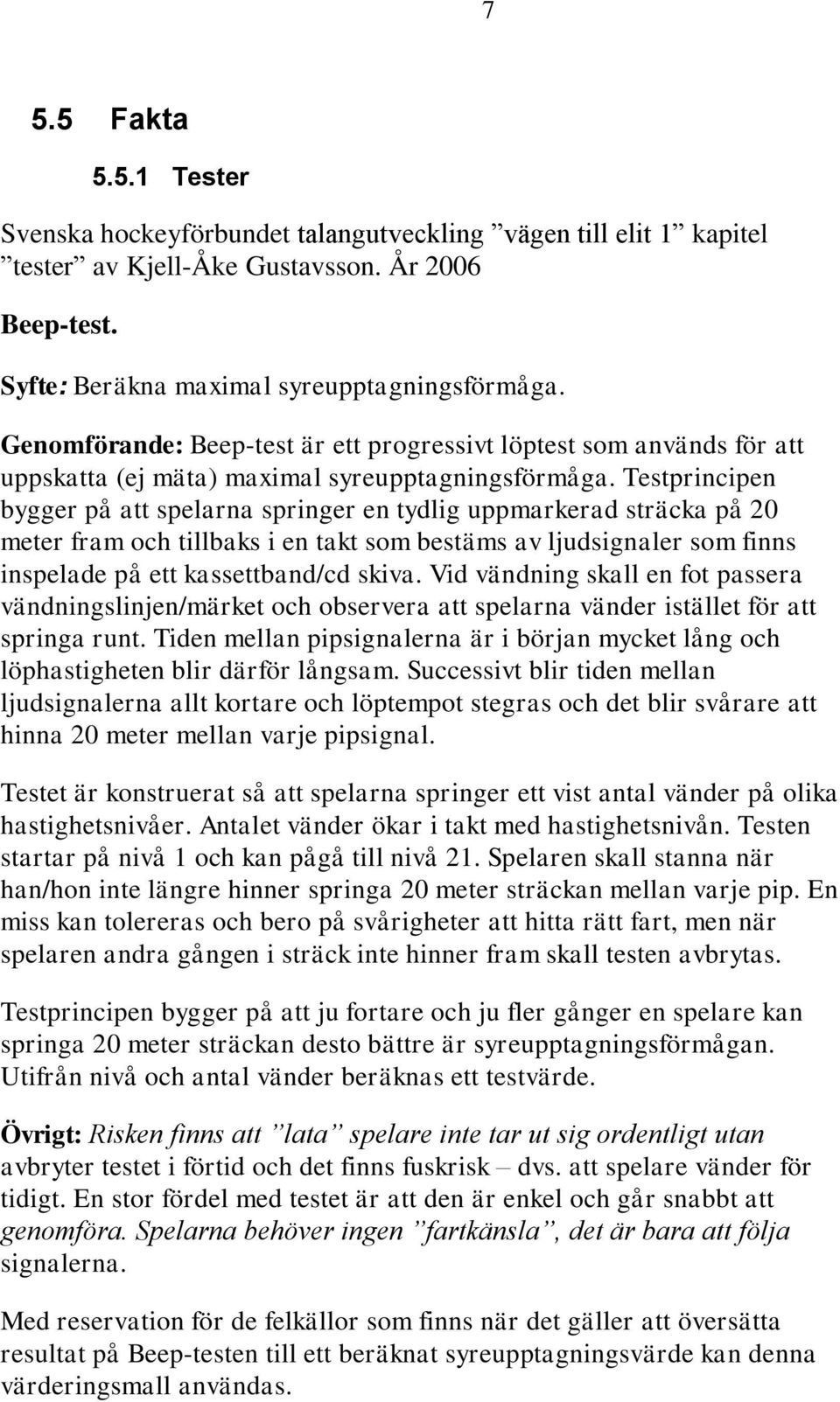 Testprincipen bygger på att spelarna springer en tydlig uppmarkerad sträcka på 20 meter fram och tillbaks i en takt som bestäms av ljudsignaler som finns inspelade på ett kassettband/cd skiva.