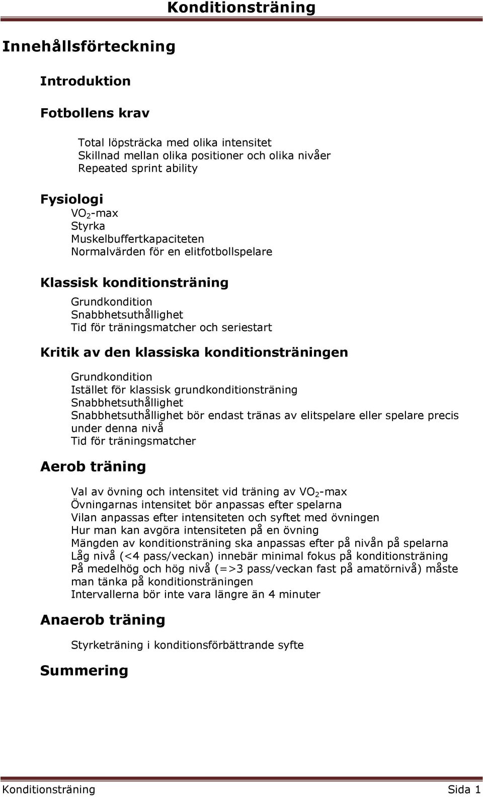 konditionsträningen Grundkondition Istället för klassisk grundkonditionsträning Snabbhetsuthållighet Snabbhetsuthållighet bör endast tränas av elitspelare eller spelare precis under denna nivå Tid