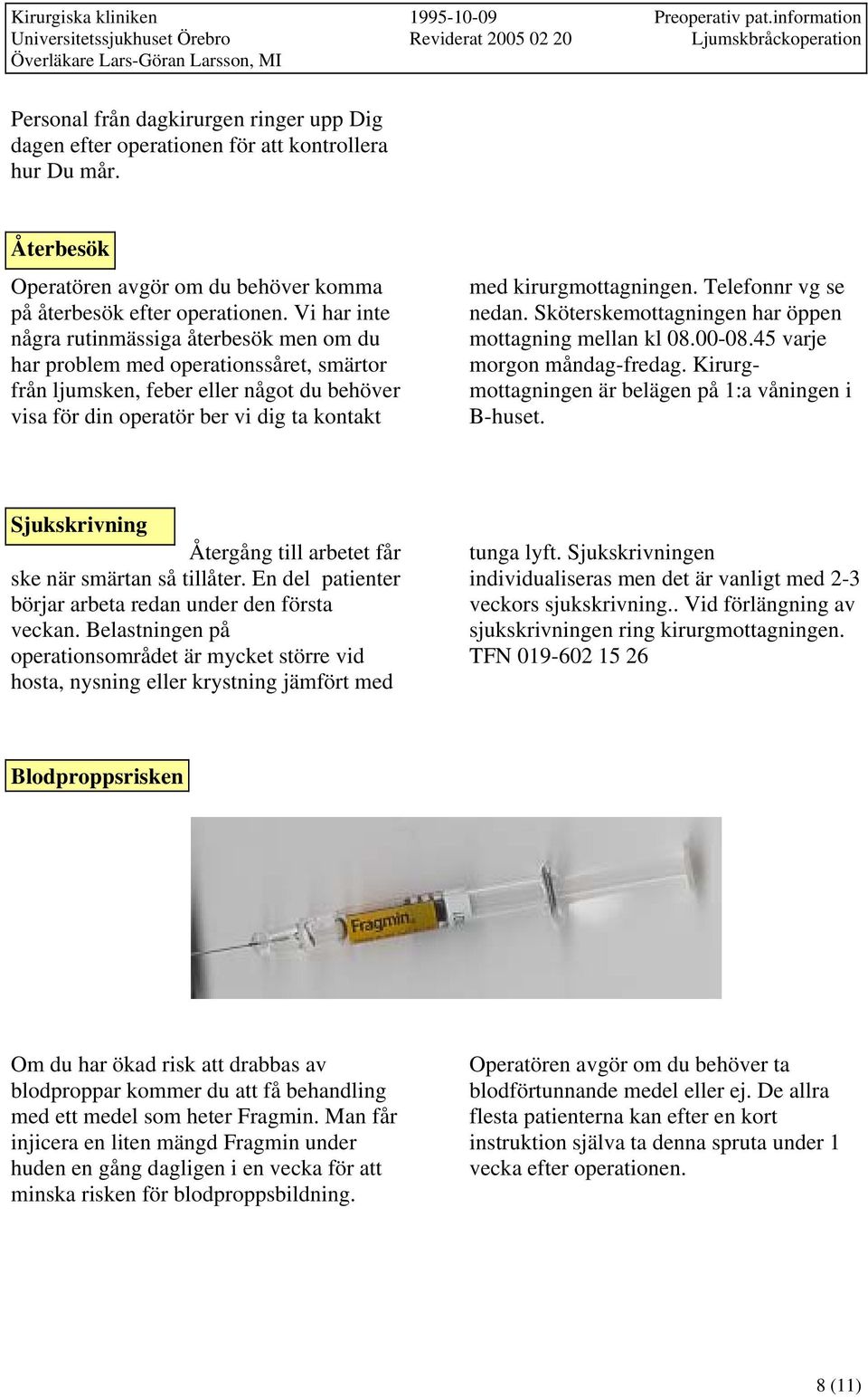 kirurgmottagningen. Telefonnr vg se nedan. Sköterskemottagningen har öppen mottagning mellan kl 08.00-08.45 varje morgon måndag-fredag. Kirurgmottagningen är belägen på 1:a våningen i B-huset.