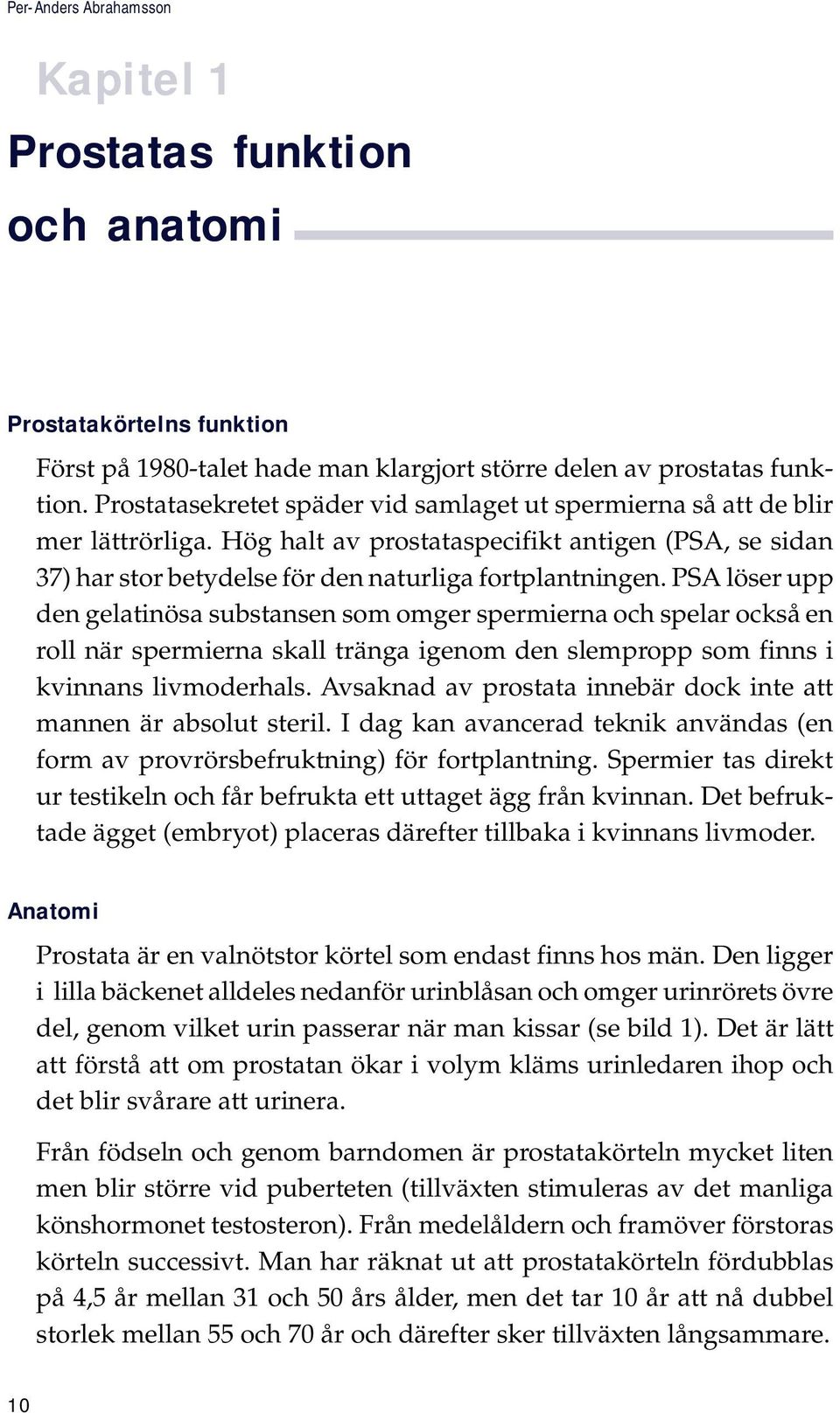 PSA löser upp den gelatinösa substansen som omger spermierna och spelar också en roll när spermierna skall tränga igenom den slempropp som finns i kvinnans livmoderhals.