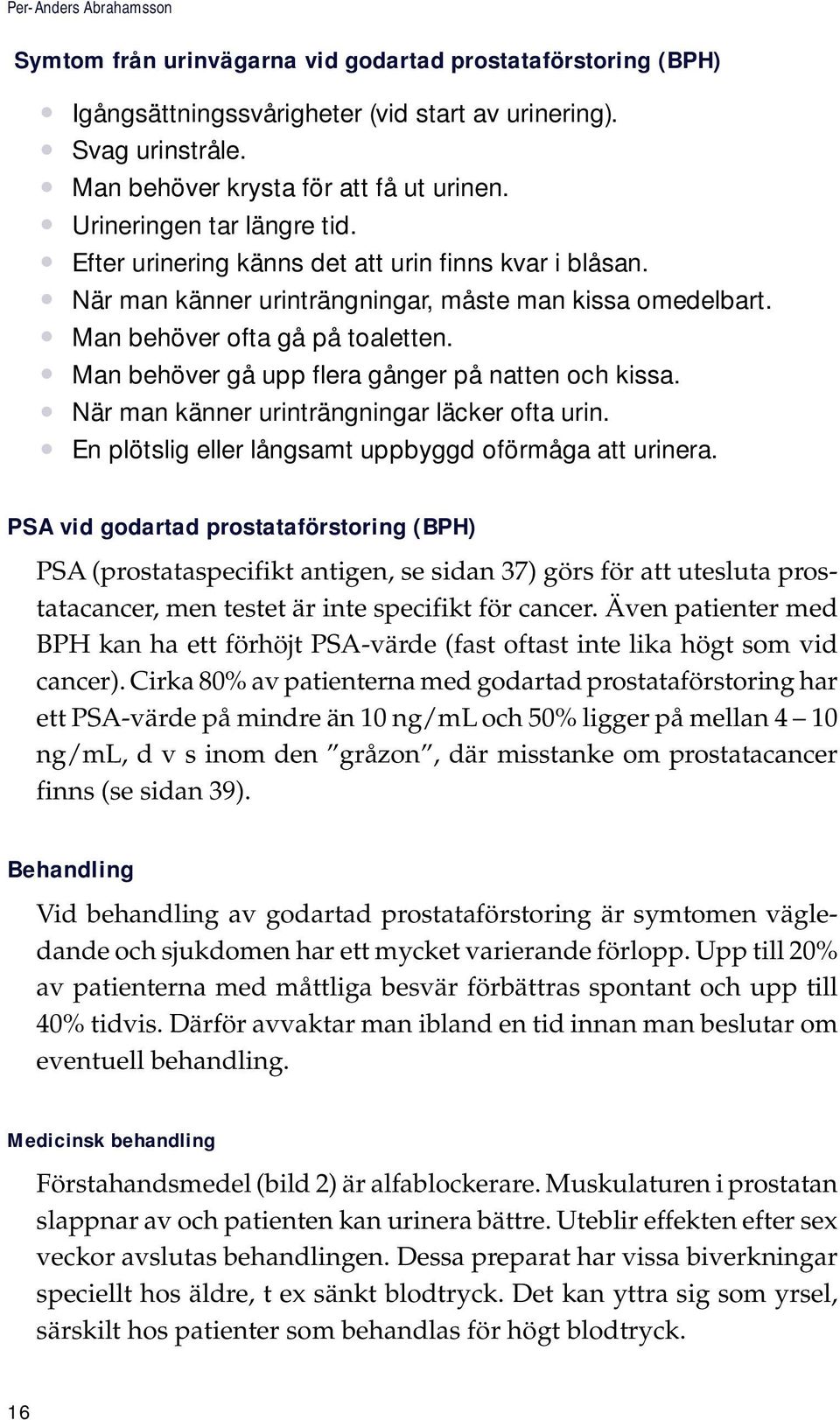 Man behöver gå upp flera gånger på natten och kissa. När man känner urinträngningar läcker ofta urin. En plötslig eller långsamt uppbyggd oförmåga att urinera.
